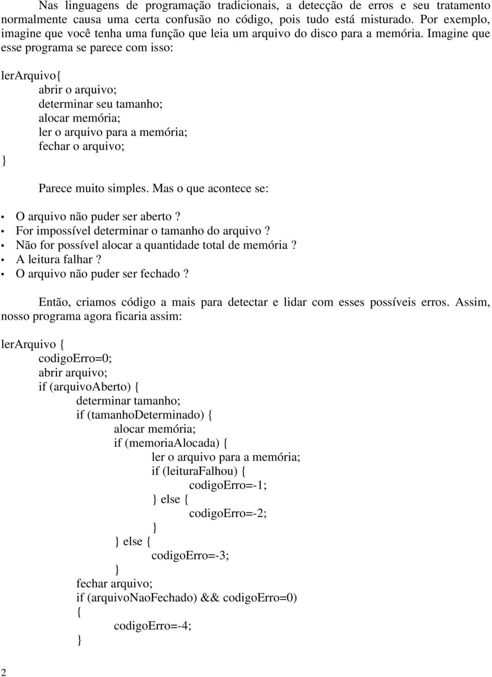 Imagine que esse programa se parece com isso: lerarquivo{ abrir o arquivo; determinar seu tamanho; alocar memória; ler o arquivo para a memória; fechar o arquivo; Parece muito simples.