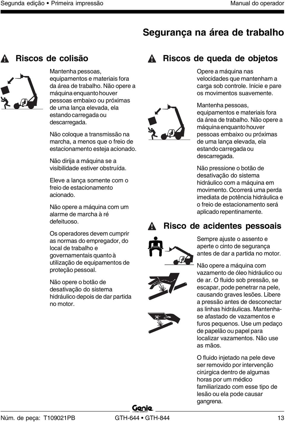 Não coloque a transmissão na marcha, a menos que o freio de estacionamento esteja acionado. Não dirija a máquina se a visibilidade estiver obstruída.