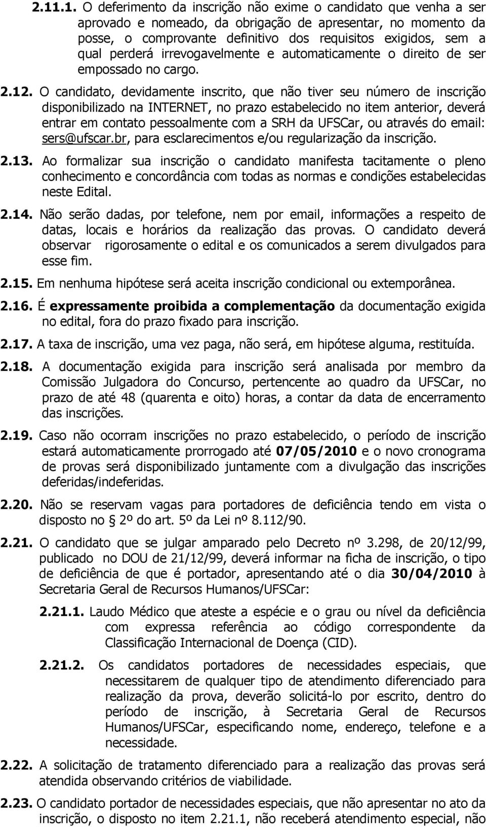 O candidato, devidamente inscrito, que não tiver seu número de inscrição disponibilizado na INTERNET, no prazo estabelecido no item anterior, deverá entrar em contato pessoalmente com a SRH da