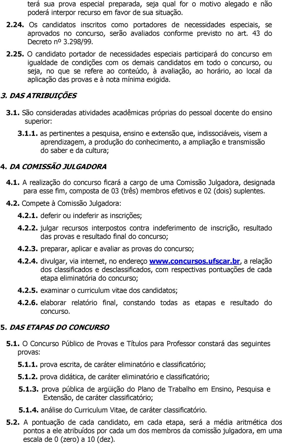 O candidato portador de necessidades especiais participará do concurso em igualdade de condições com os demais candidatos em todo o concurso, ou seja, no que se refere ao conteúdo, à avaliação, ao