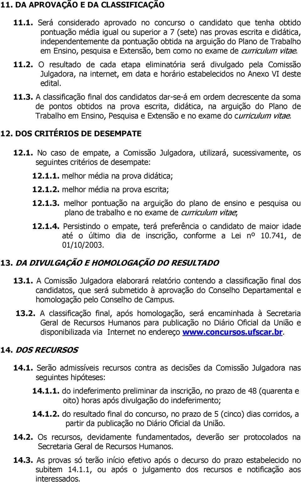 O resultado de cada etapa eliminatória será divulgado pela Comissão Julgadora, na internet, em data e horário estabelecidos no Anexo VI deste edital. 11.3.