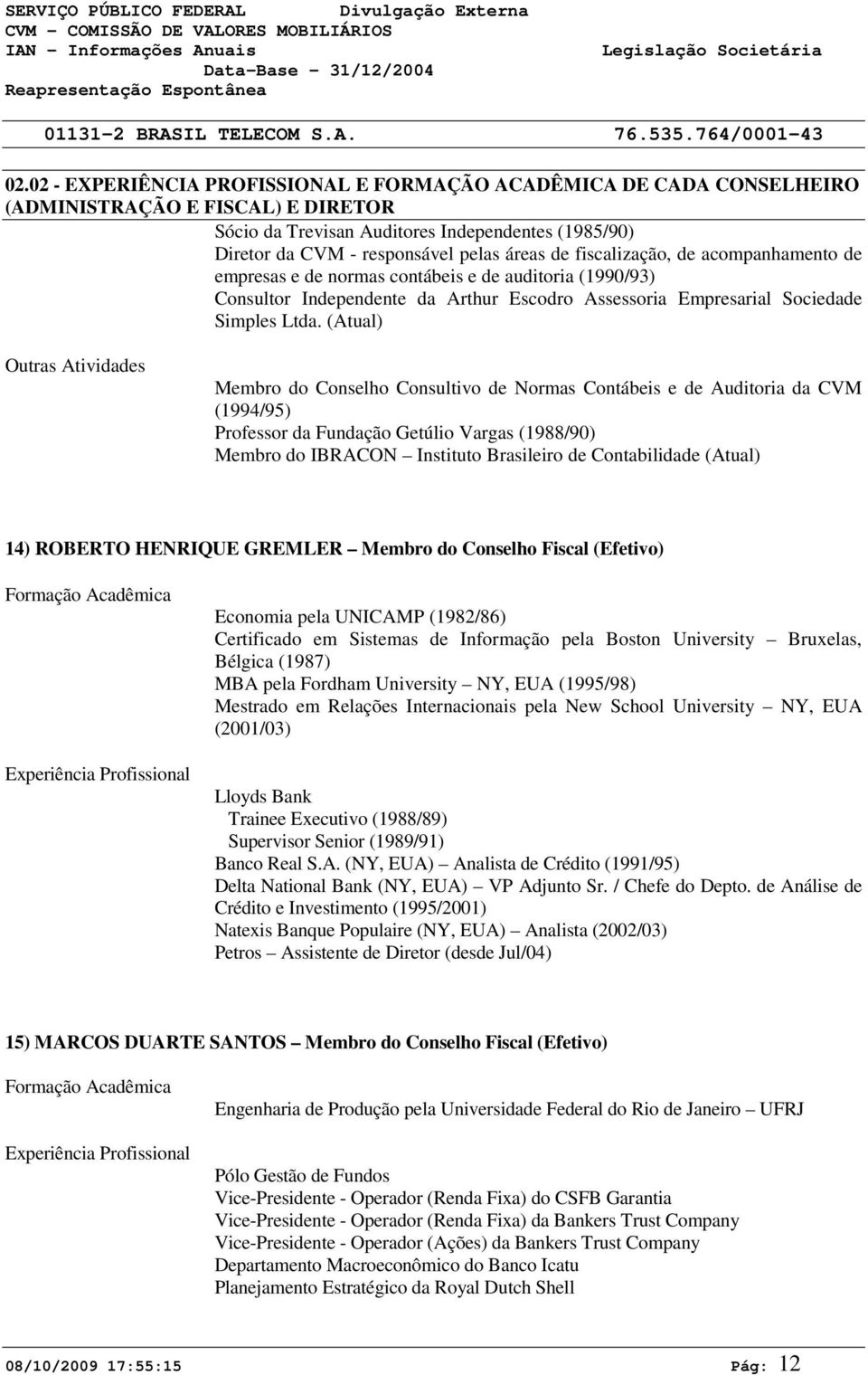 (Atual) Outras Atividades Membro do Conselho Consultivo de Normas Contábeis e de Auditoria da CVM (1994/95) Professor da Fundação Getúlio Vargas (1988/90) Membro do IBRACON Instituto Brasileiro de