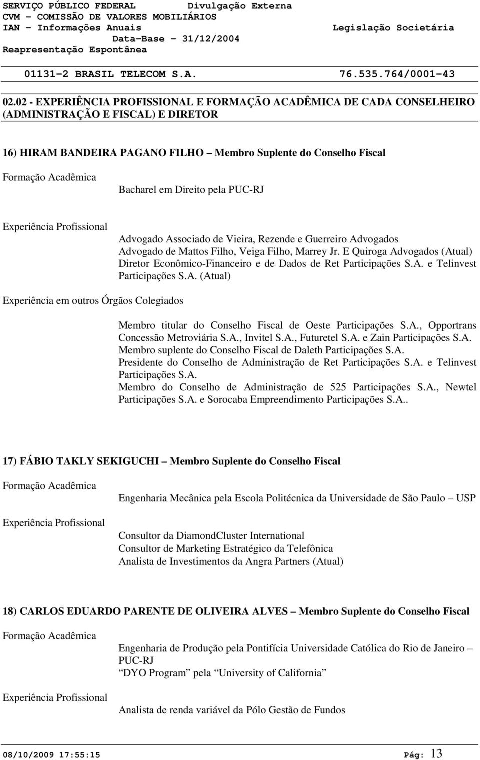 E Quiroga Advogados (Atual) Diretor Econômico-Financeiro e de Dados de Ret Participações S.A. e Telinvest Participações S.A. (Atual) Experiência em outros Órgãos Colegiados Membro titular do Conselho Fiscal de Oeste Participações S.