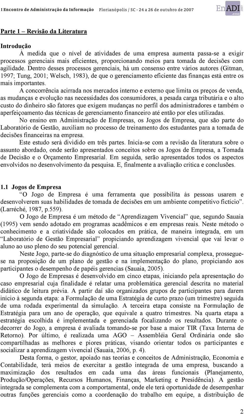 Dentro desses processos gerenciais, há um consenso entre vários autores (Gitman, 1997; Tung, 2001; Welsch, 1983), de que o gerenciamento eficiente das finanças está entre os mais importantes.