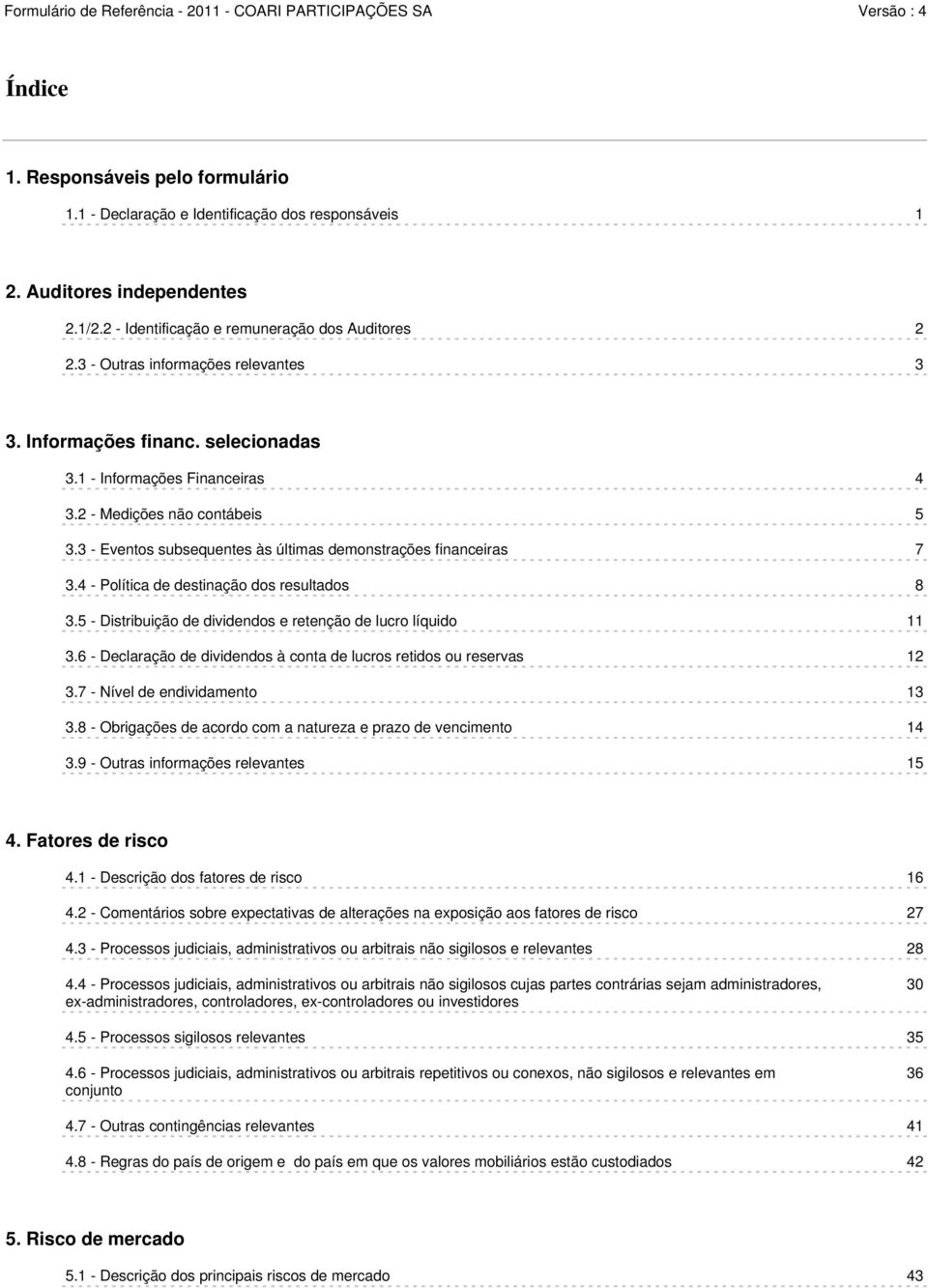 3 - Eventos subsequentes às últimas demonstrações financeiras 7 3.4 - Política de destinação dos resultados 8 3.5 - Distribuição de dividendos e retenção de lucro líquido 11 3.