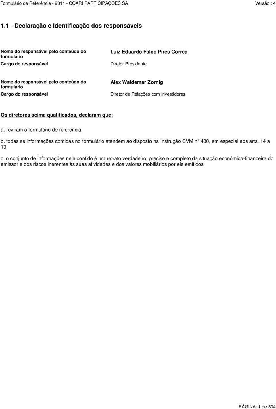 reviram o formulário de referência b. todas as informações contidas no formulário atendem ao disposto na Instrução CVM nº 480, em especial aos arts. 14 a 19 c.