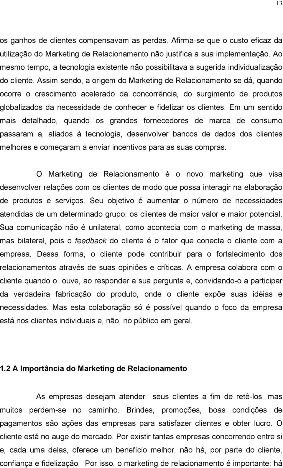 Assim sendo, a origem do Marketing de Relacionamento se dá, quando ocorre o crescimento acelerado da concorrência, do surgimento de produtos globalizados da necessidade de conhecer e fidelizar os