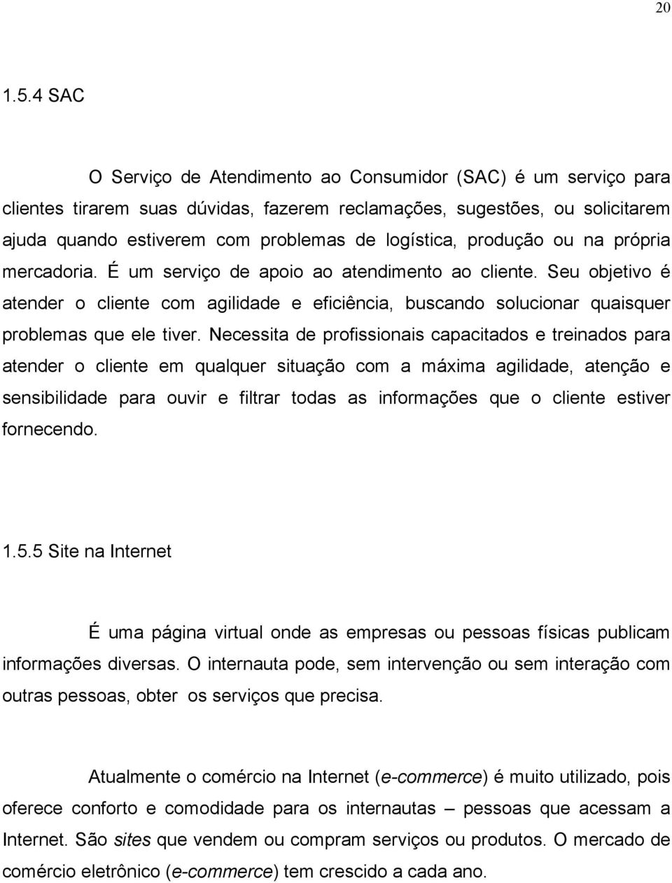 produção ou na própria mercadoria. É um serviço de apoio ao atendimento ao cliente. Seu objetivo é atender o cliente com agilidade e eficiência, buscando solucionar quaisquer problemas que ele tiver.