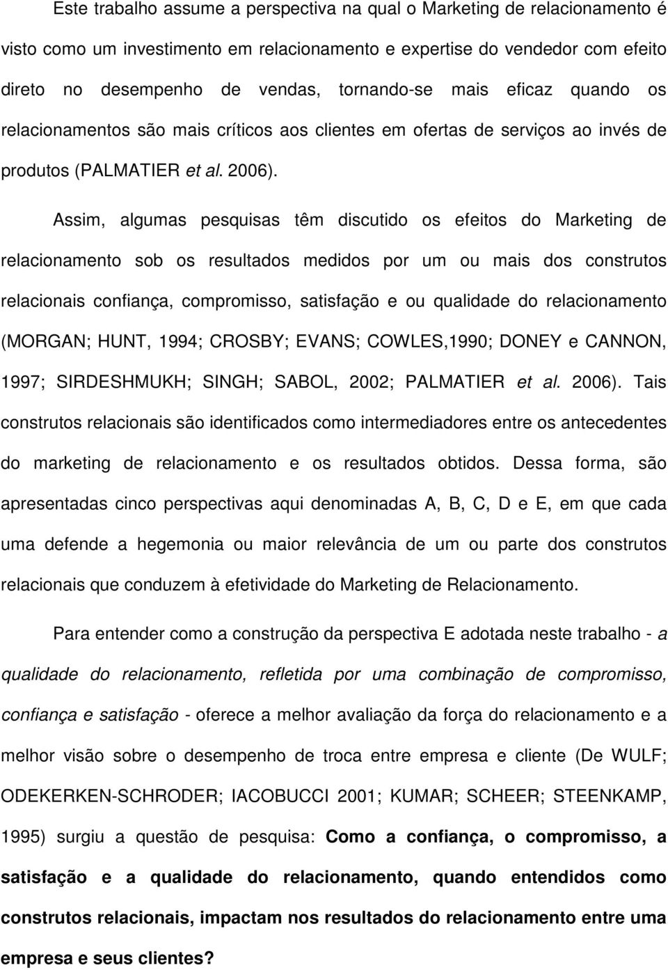 Assim, algumas pesquisas têm discutido os efeitos do Marketing de relacionamento sob os resultados medidos por um ou mais dos construtos relacionais confiança, compromisso, satisfação e ou qualidade