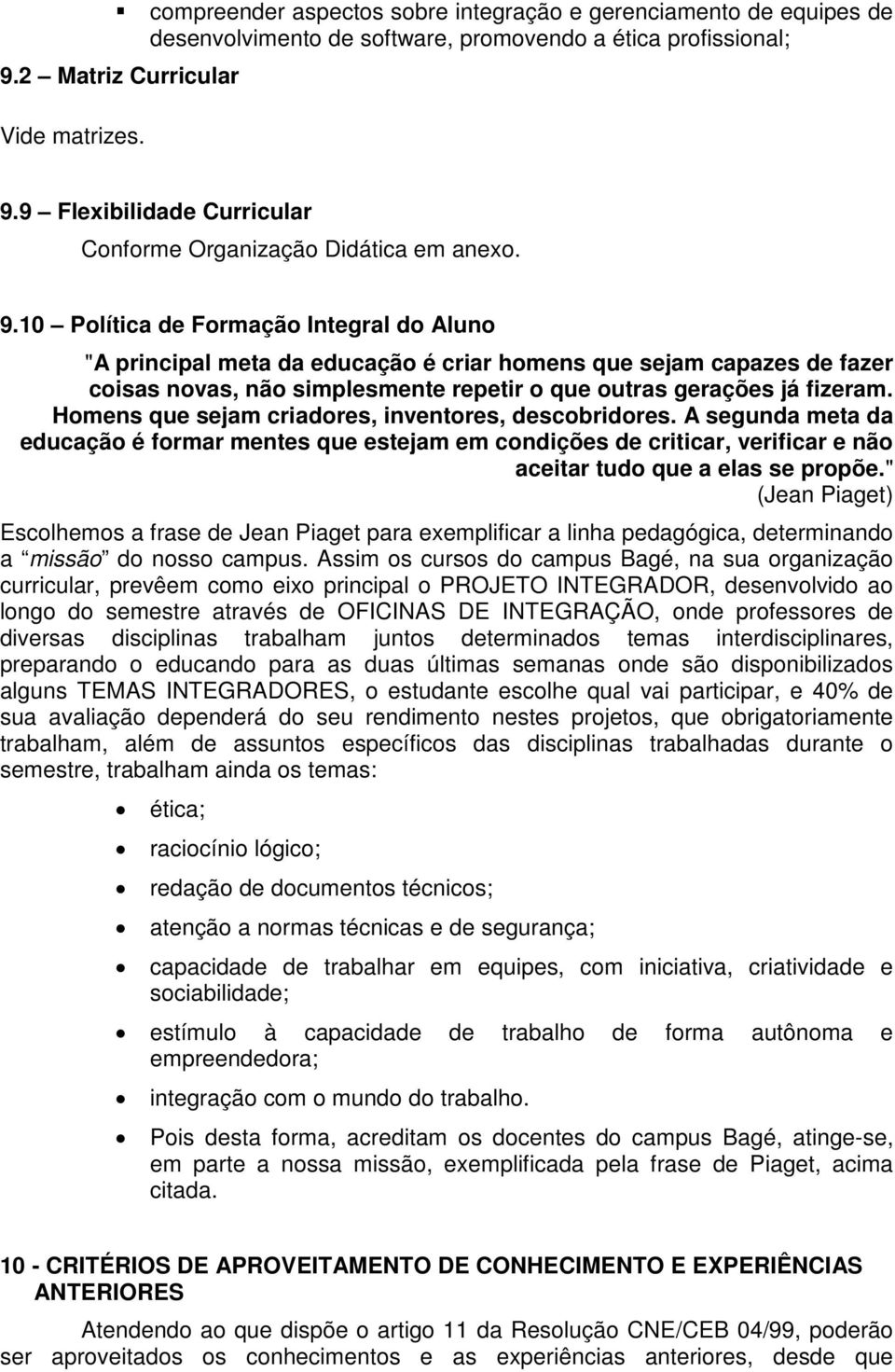 Homens que sejam criadores, inventores, descobridores. A segunda meta da educação é formar mentes que estejam em condições de criticar, verificar e não aceitar tudo que a elas se propõe.