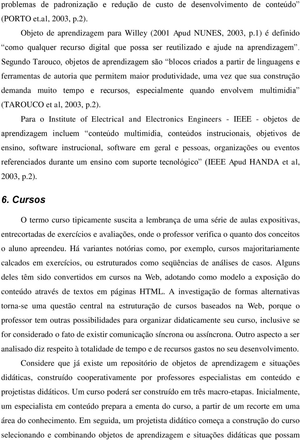 Segundo Tarouco, objetos de aprendizagem são blocos criados a partir de linguagens e ferramentas de autoria que permitem maior produtividade, uma vez que sua construção demanda muito tempo e