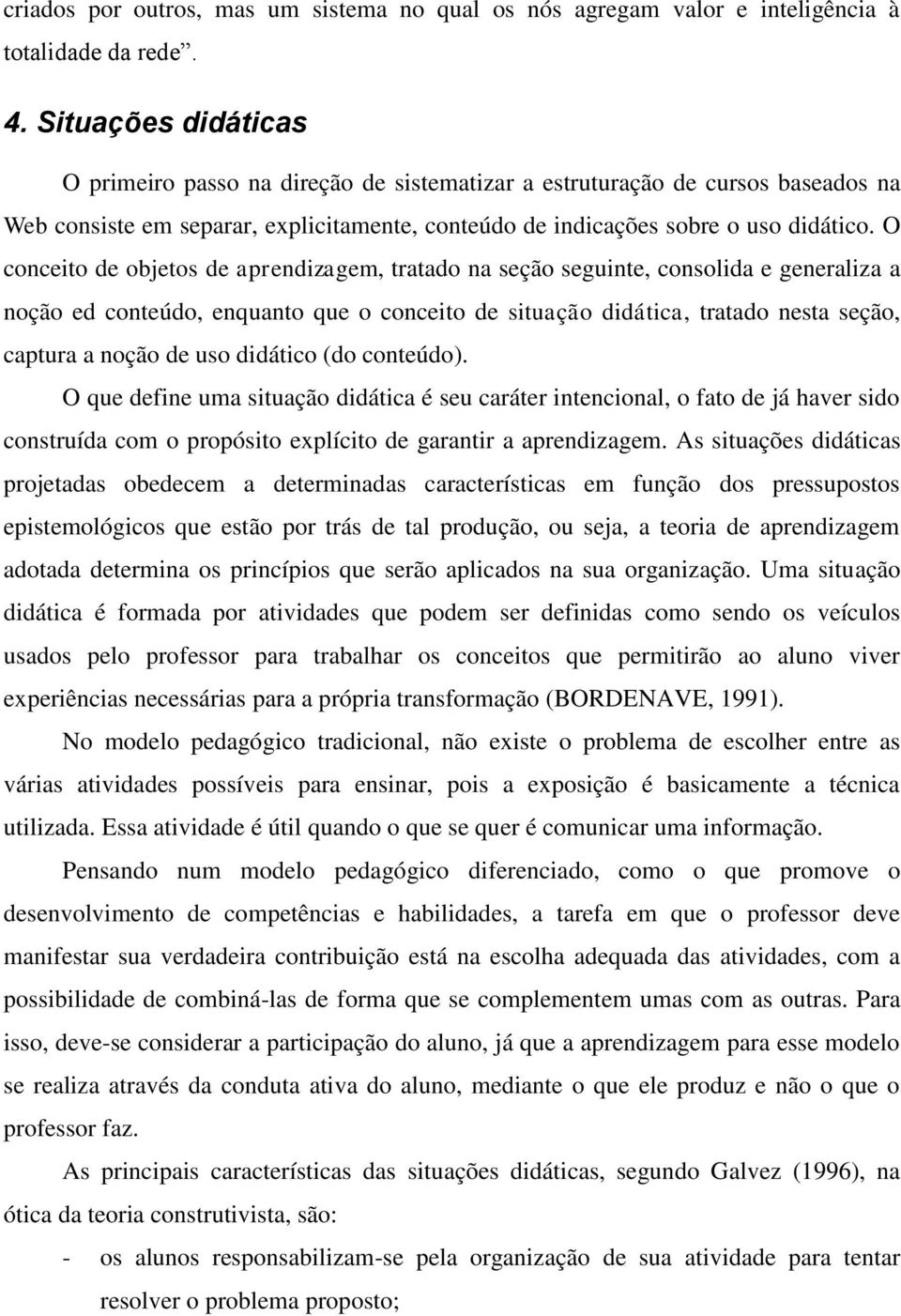 O conceito de objetos de aprendizagem, tratado na seção seguinte, consolida e generaliza a noção ed conteúdo, enquanto que o conceito de situação didática, tratado nesta seção, captura a noção de uso