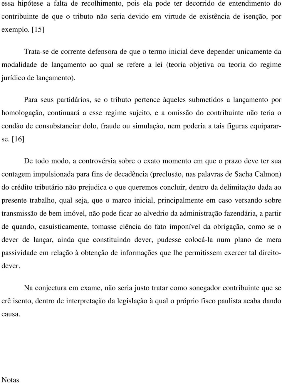 Para seus partidários, se o tributo pertence àqueles submetidos a lançamento por homologação, continuará a esse regime sujeito, e a omissão do contribuinte não teria o condão de consubstanciar dolo,