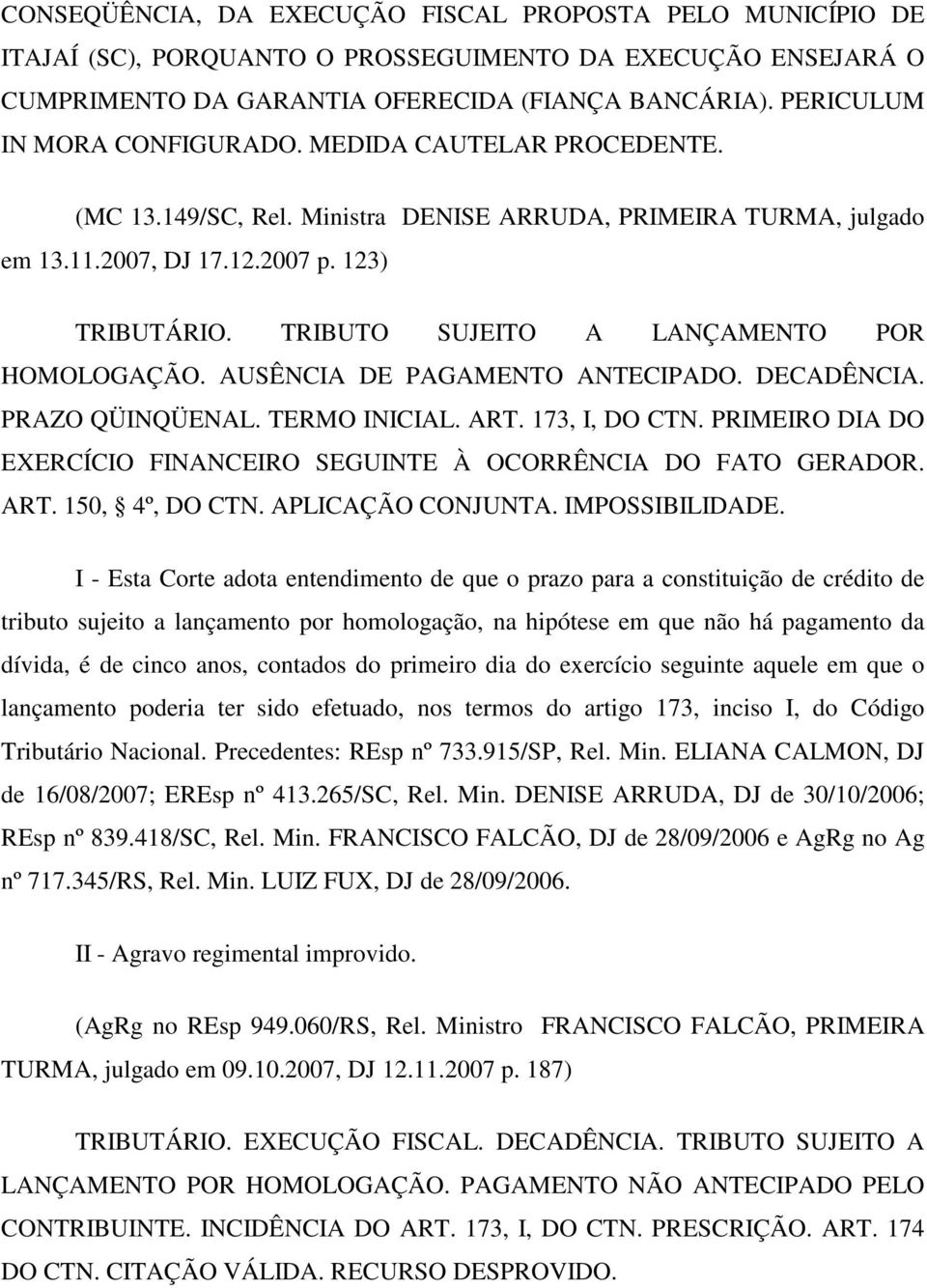 TRIBUTO SUJEITO A LANÇAMENTO POR HOMOLOGAÇÃO. AUSÊNCIA DE PAGAMENTO ANTECIPADO. DECADÊNCIA. PRAZO QÜINQÜENAL. TERMO INICIAL. ART. 173, I, DO CTN.