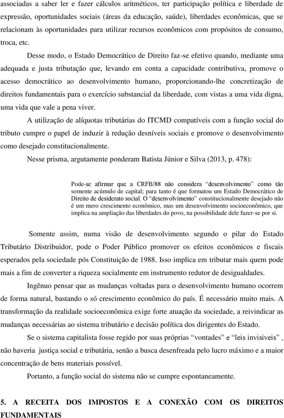 Desse modo, o Estado Democrático de Direito faz-se efetivo quando, mediante uma adequada e justa tributação que, levando em conta a capacidade contributiva, promove o acesso democrático ao