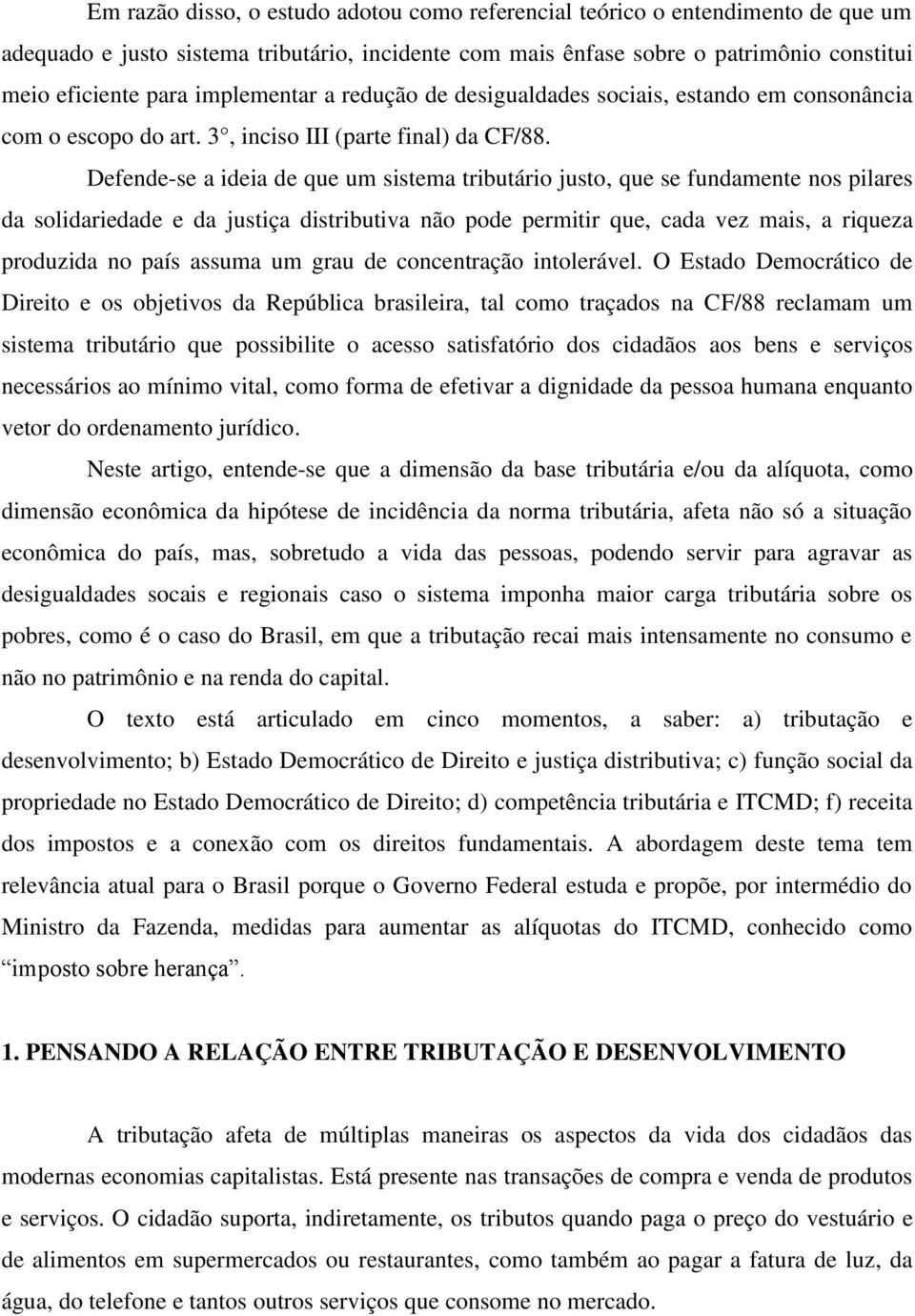 Defende-se a ideia de que um sistema tributário justo, que se fundamente nos pilares da solidariedade e da justiça distributiva não pode permitir que, cada vez mais, a riqueza produzida no país