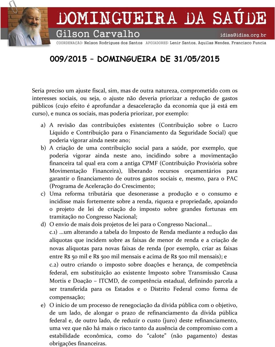 para o Financiamento da Seguridade Social) que poderia vigorar ainda neste ano; b) A criação de uma contribuição social para a saúde, por exemplo, que poderia vigorar ainda neste ano, incidindo sobre