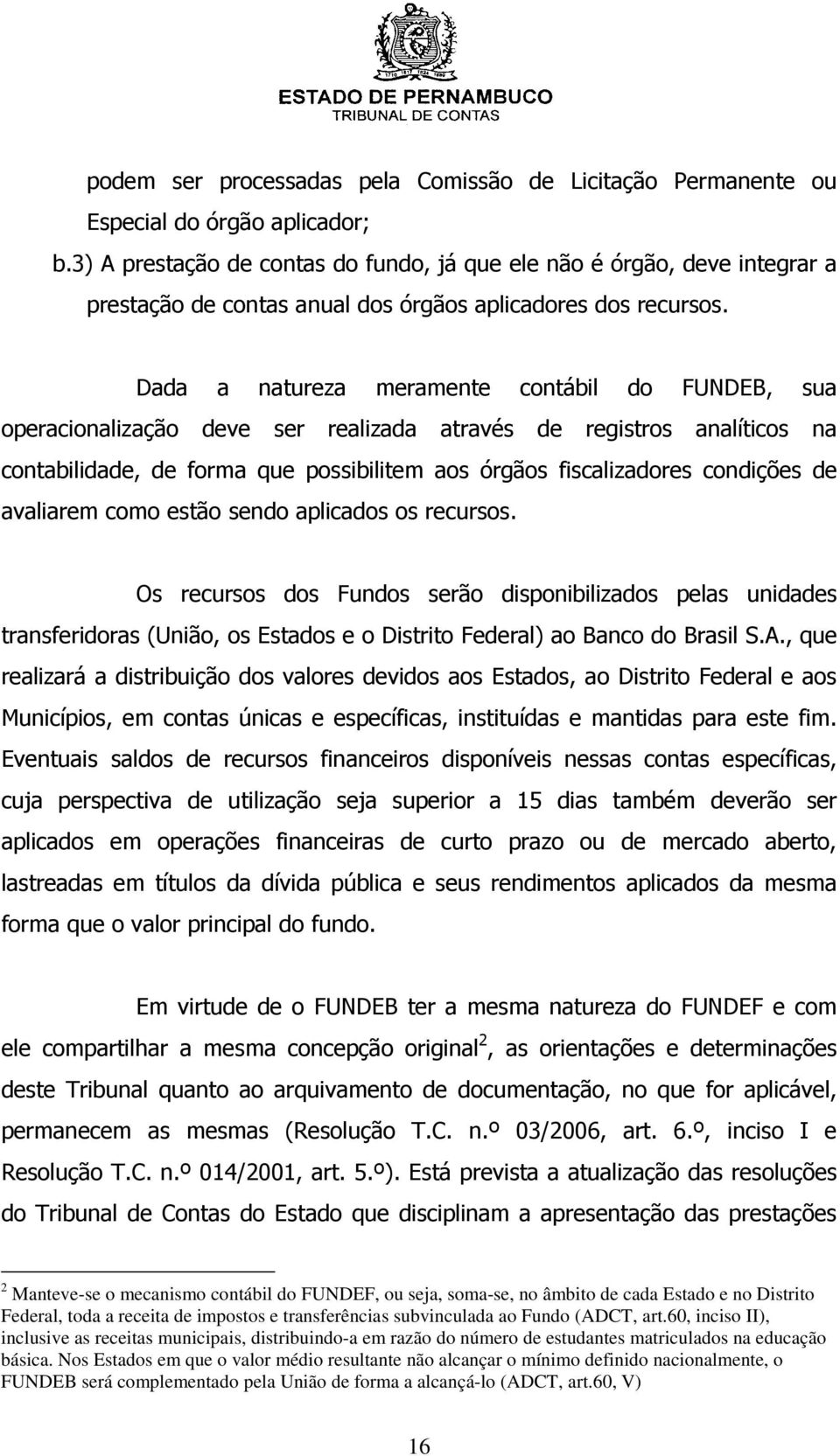 Dada a natureza meramente contábil do FUNDEB, sua operacionalização deve ser realizada através de registros analíticos na contabilidade, de forma que possibilitem aos órgãos fiscalizadores condições