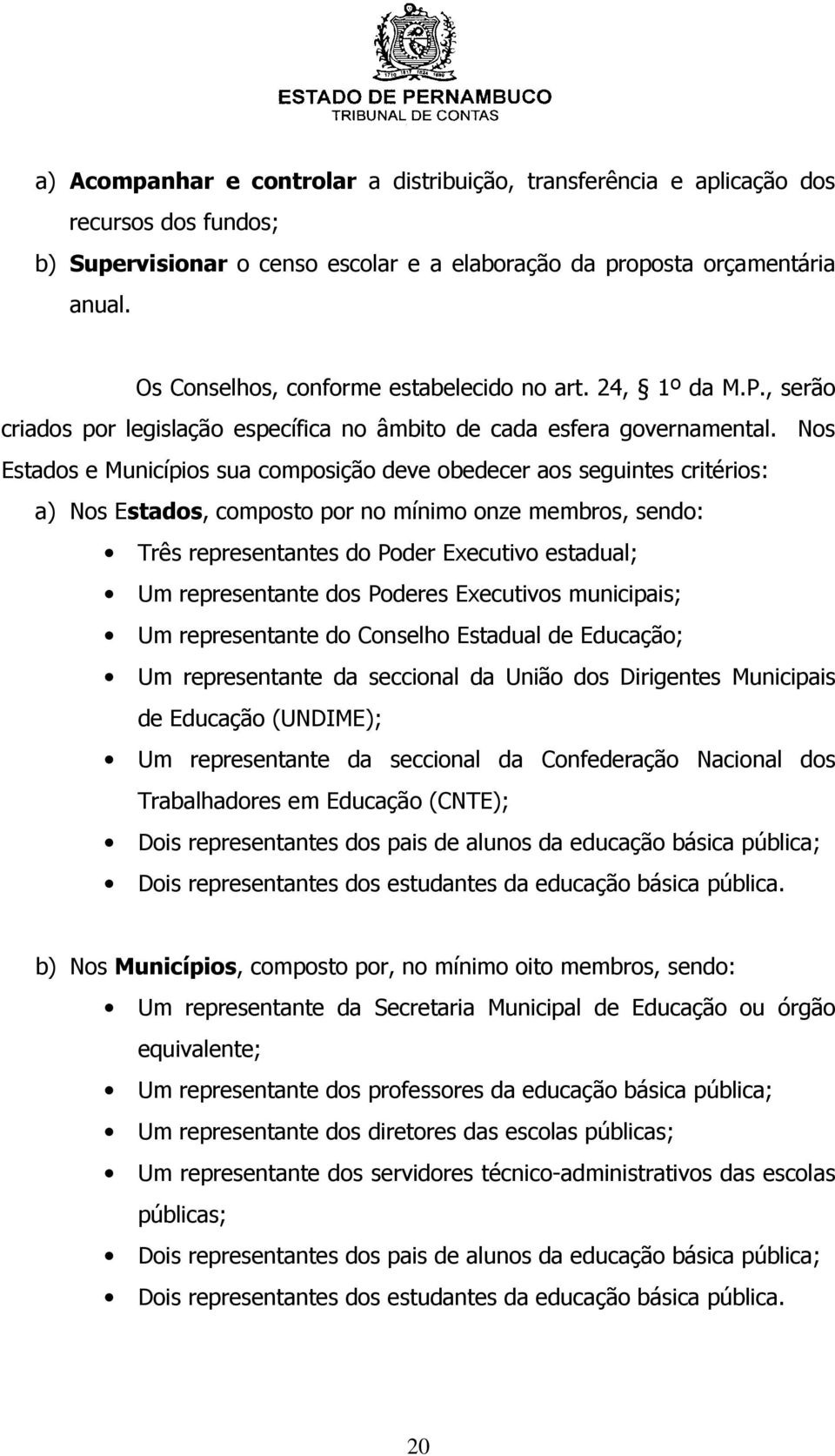 Nos Estados e Municípios sua composição deve obedecer aos seguintes critérios: a) Nos Estados, composto por no mínimo onze membros, sendo: Três representantes do Poder Executivo estadual; Um