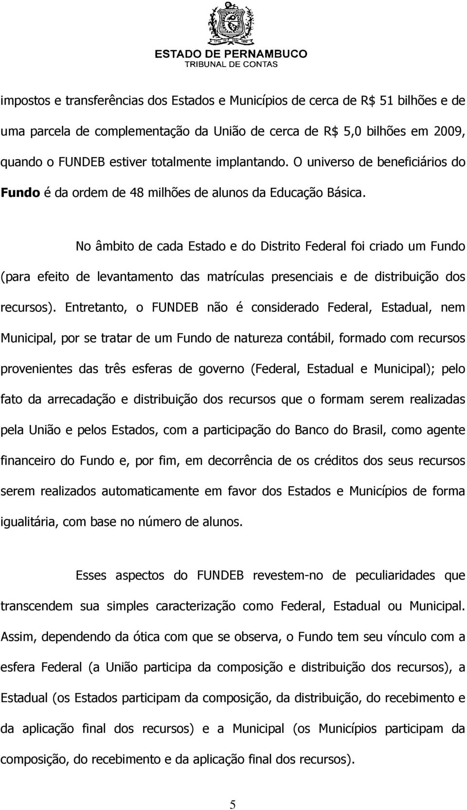 No âmbito de cada Estado e do Distrito Federal foi criado um Fundo (para efeito de levantamento das matrículas presenciais e de distribuição dos recursos).