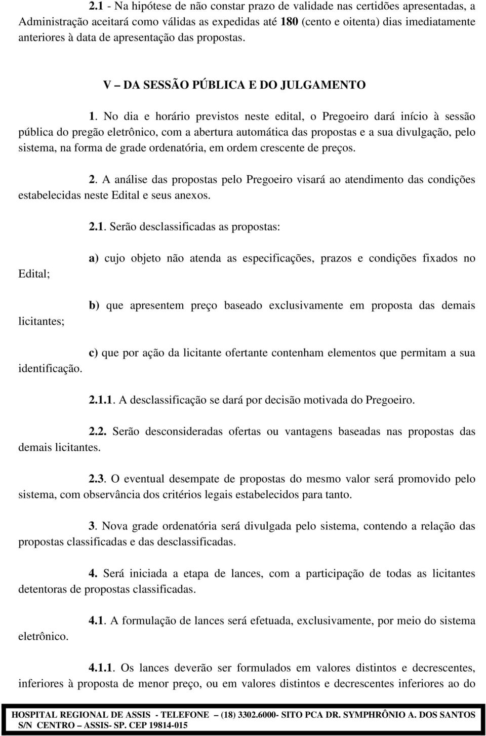 No dia e horário previstos neste edital, o Pregoeiro dará início à sessão pública do pregão eletrônico, com a abertura automática das propostas e a sua divulgação, pelo sistema, na forma de grade