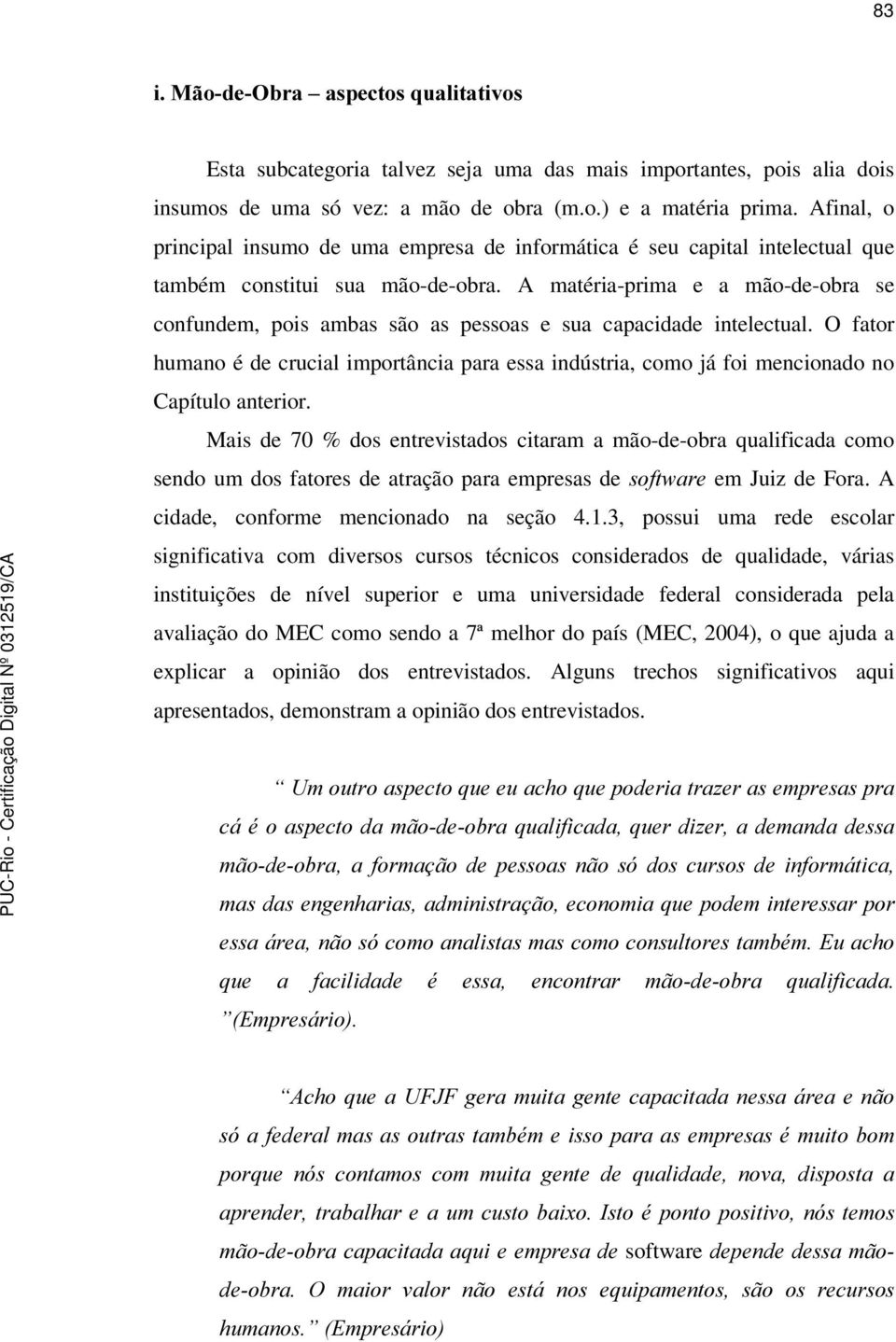 A matéria-prima e a mão-de-obra se confundem, pois ambas são as pessoas e sua capacidade intelectual.