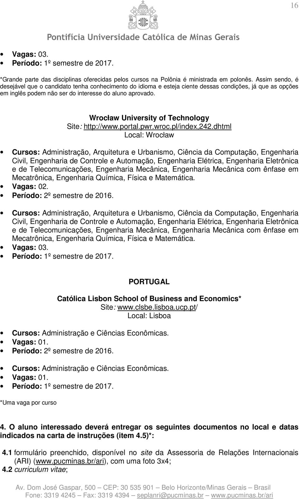 Telecomunicações, Engenharia Mecânica, Engenharia Mecânica com ênfase em Mecatrônica, Engenharia Química, Física e Matemática.