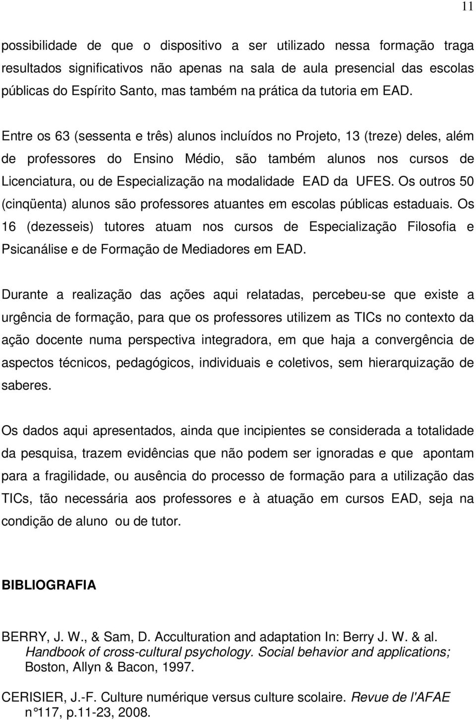 Entre os 63 (sessenta e três) alunos incluídos no Projeto, 13 (treze) deles, além de professores do Ensino Médio, são também alunos nos cursos de Licenciatura, ou de Especialização na modalidade EAD