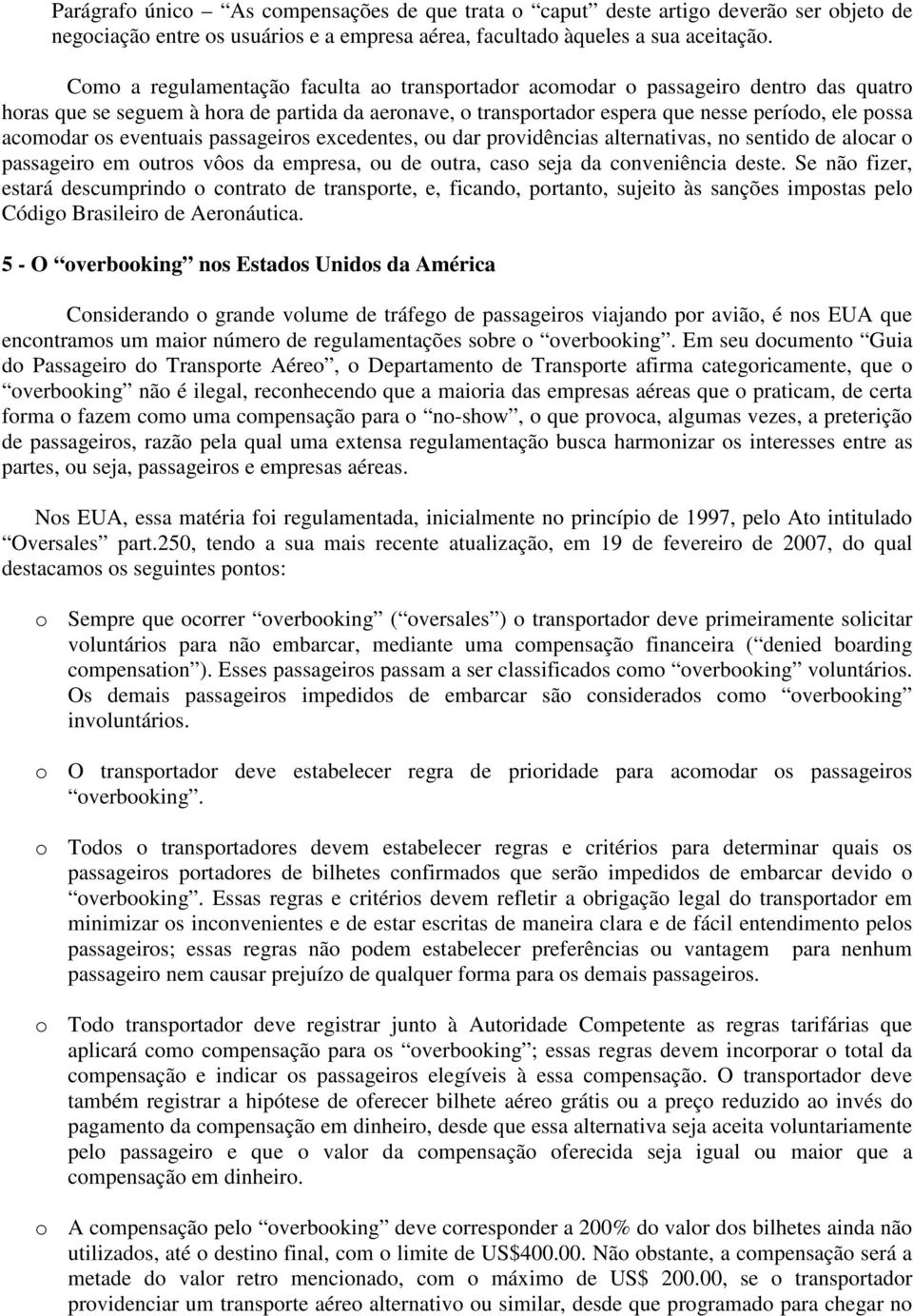 os eventuais passageiros excedentes, ou dar providências alternativas, no sentido de alocar o passageiro em outros vôos da empresa, ou de outra, caso seja da conveniência deste.