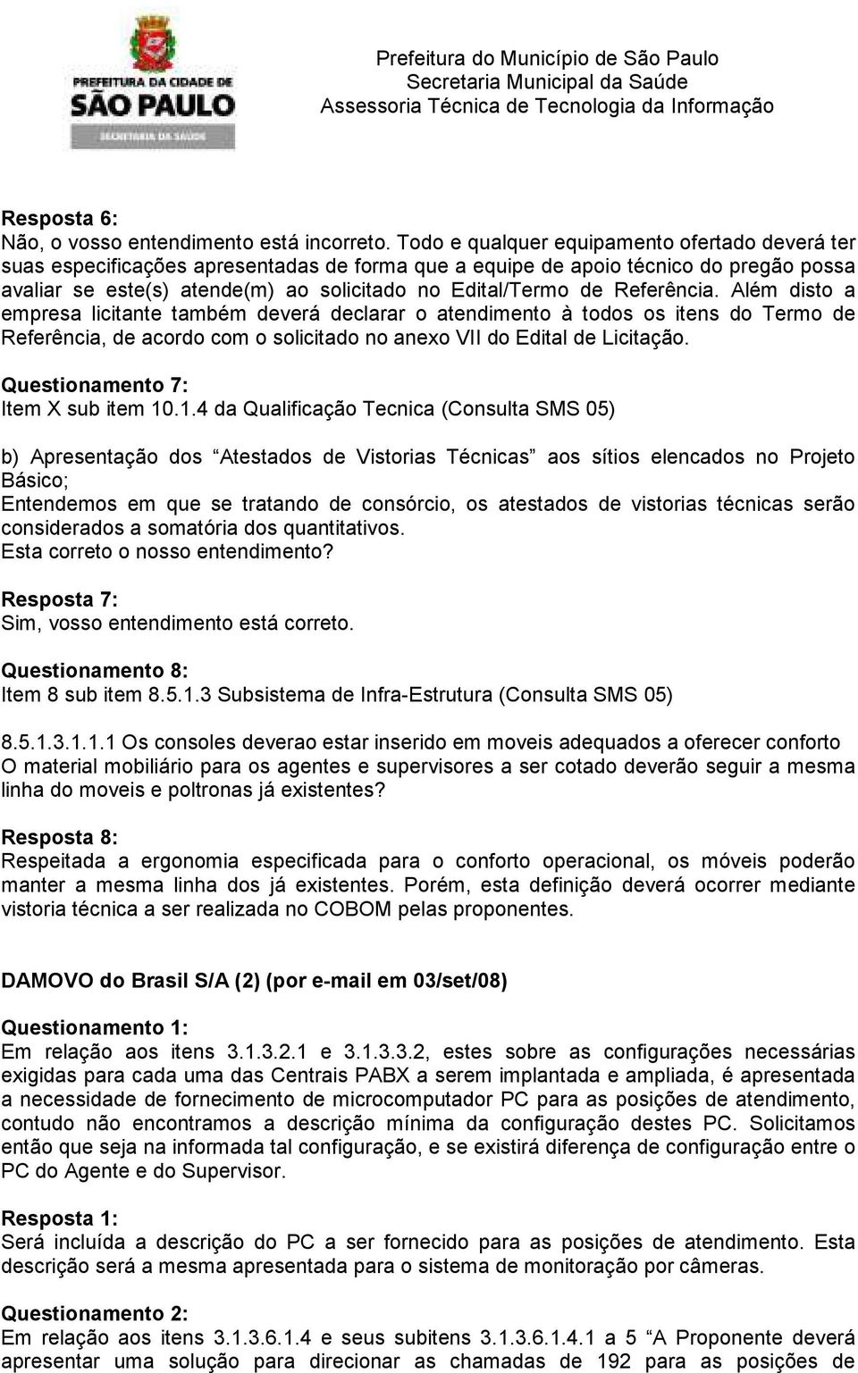 Referência. Além disto a empresa licitante também deverá declarar o atendimento à todos os itens do Termo de Referência, de acordo com o solicitado no anexo VII do Edital de Licitação.