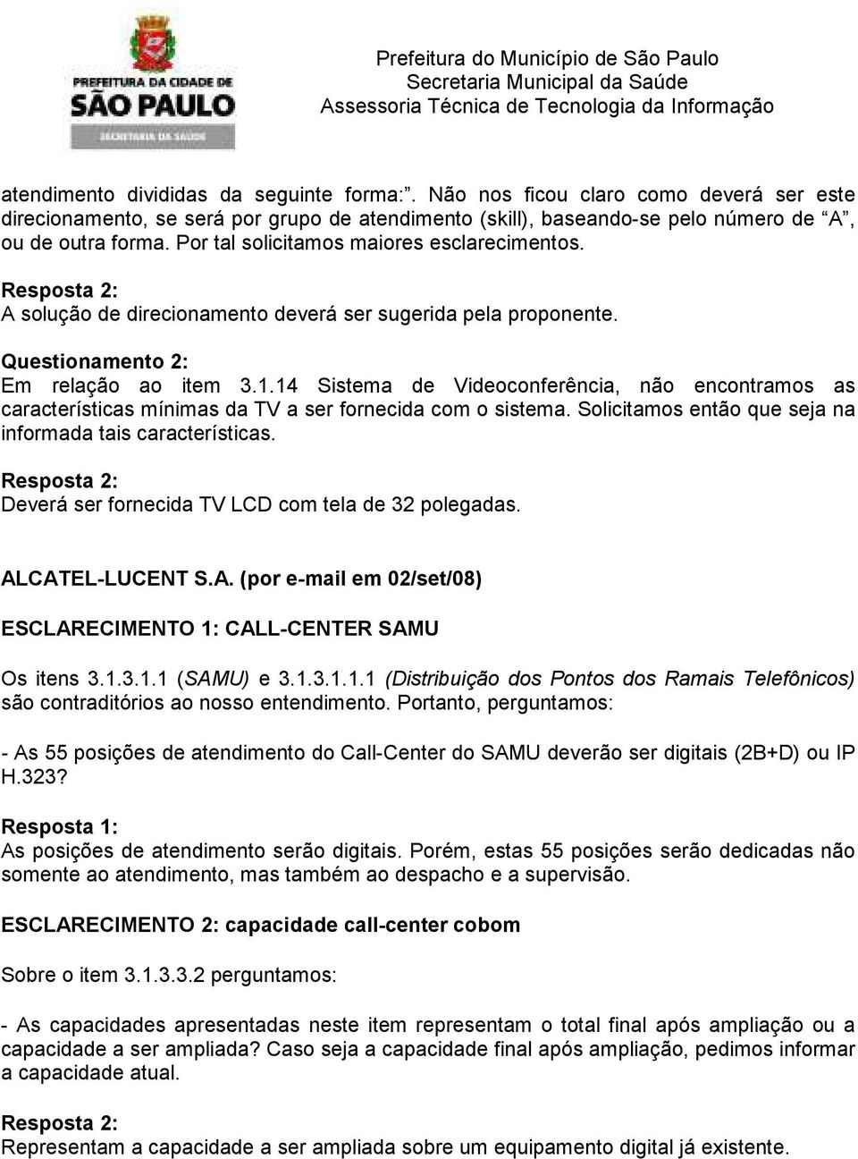 14 Sistema de Videoconferência, não encontramos as características mínimas da TV a ser fornecida com o sistema. Solicitamos então que seja na informada tais características.