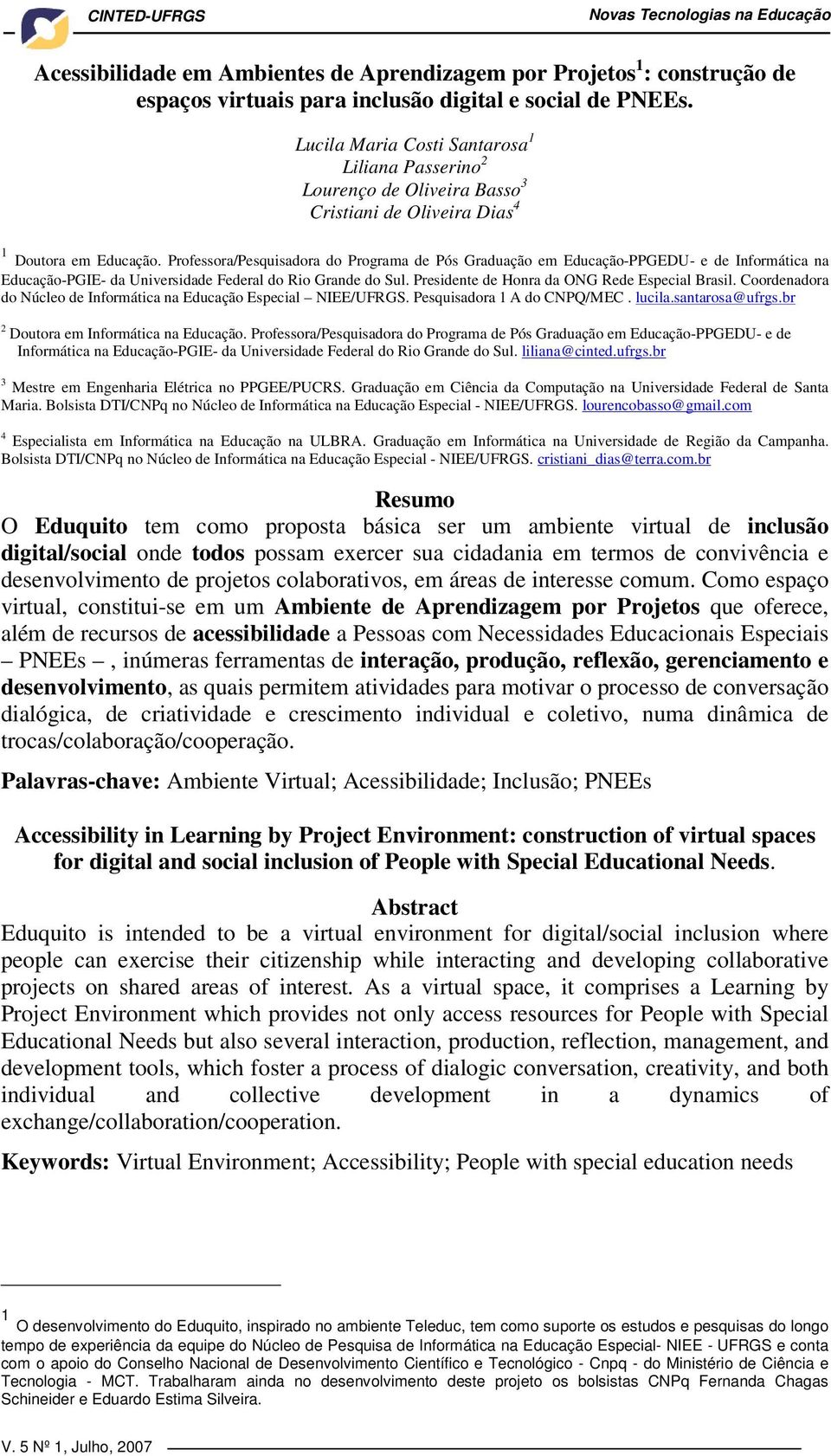 Professora/Pesquisadora do Programa de Pós Graduação em Educação-PPGEDU- e de Informática na Educação-PGIE- da Universidade Federal do Rio Grande do Sul.