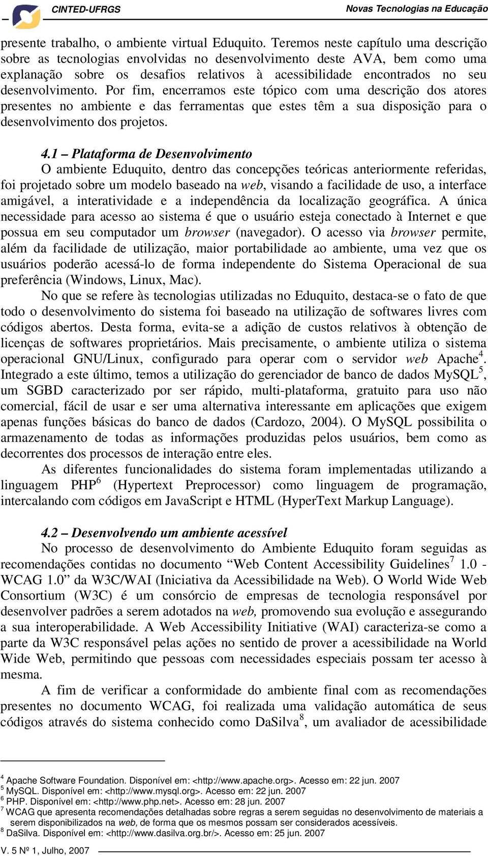 desenvolvimento. Por fim, encerramos este tópico com uma descrição dos atores presentes no ambiente e das ferramentas que estes têm a sua disposição para o desenvolvimento dos projetos. 4.