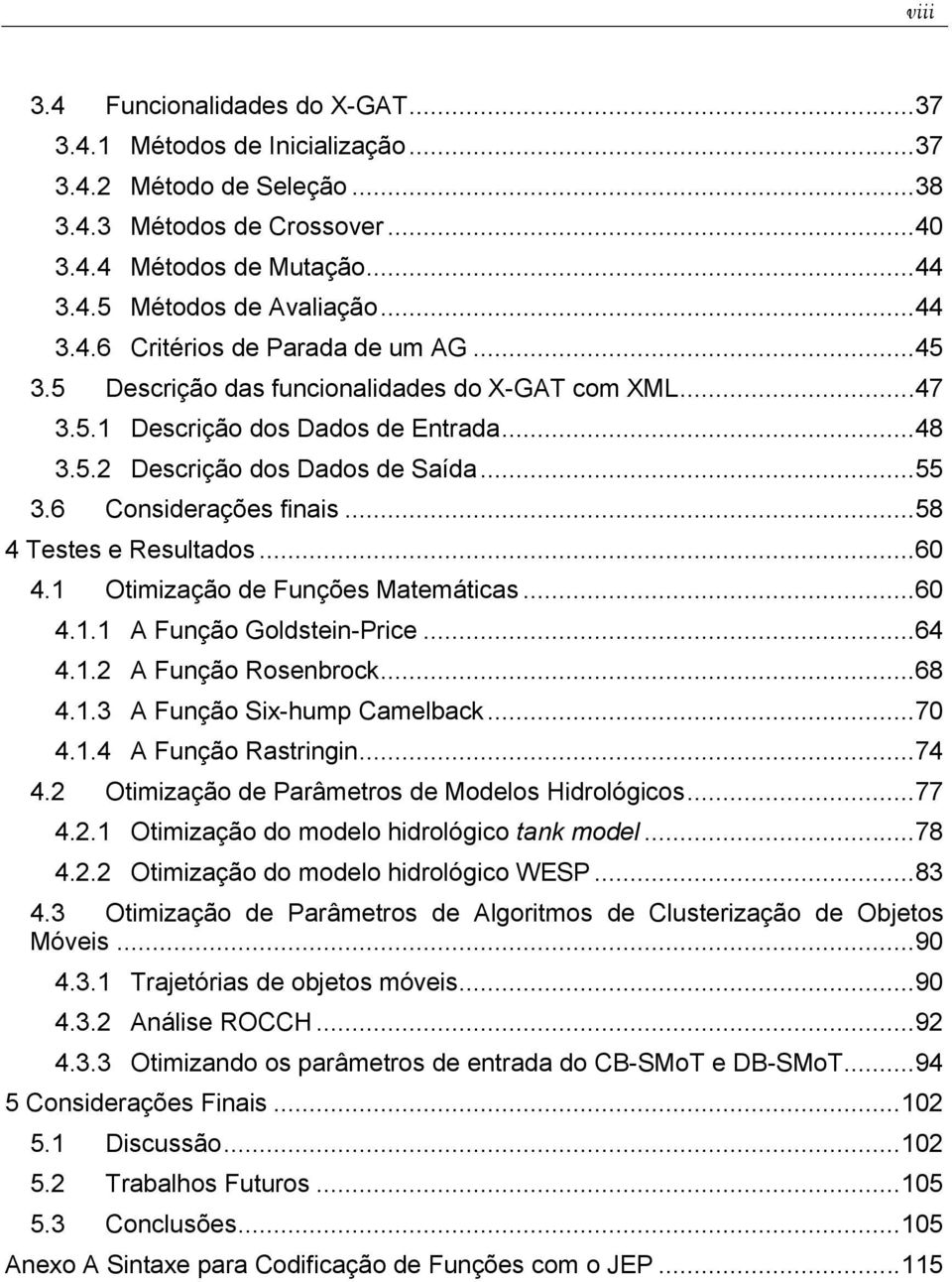 1 Otimização de Funções Matemáticas...60 4.1.1 A Função Goldstein-Price...64 4.1.2 A Função Rosenbrock...68 4.1.3 A Função Six-hump Camelback...70 4.1.4 A Função Rastringin...74 4.