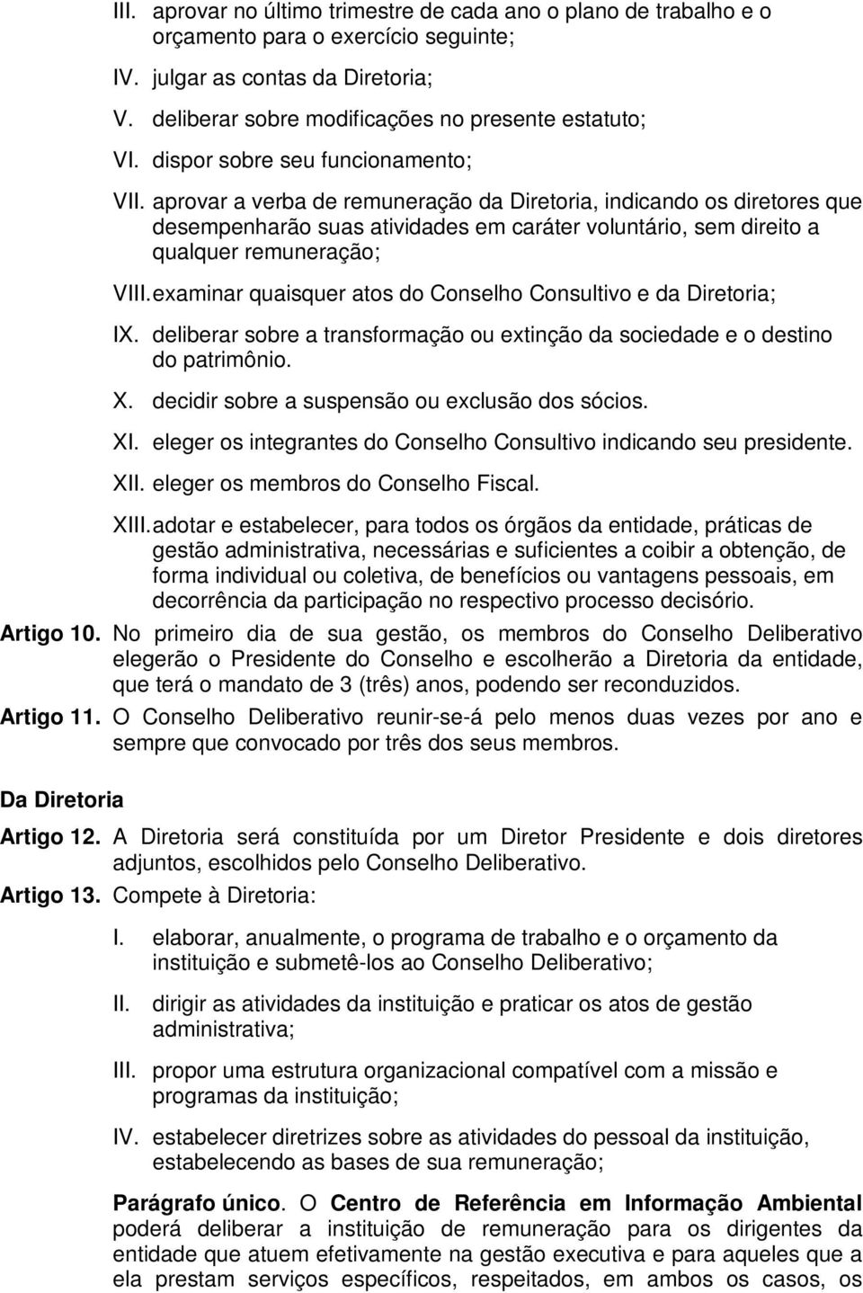 aprovar a verba de remuneração da Diretoria, indicando os diretores que desempenharão suas atividades em caráter voluntário, sem direito a qualquer remuneração; VIII.