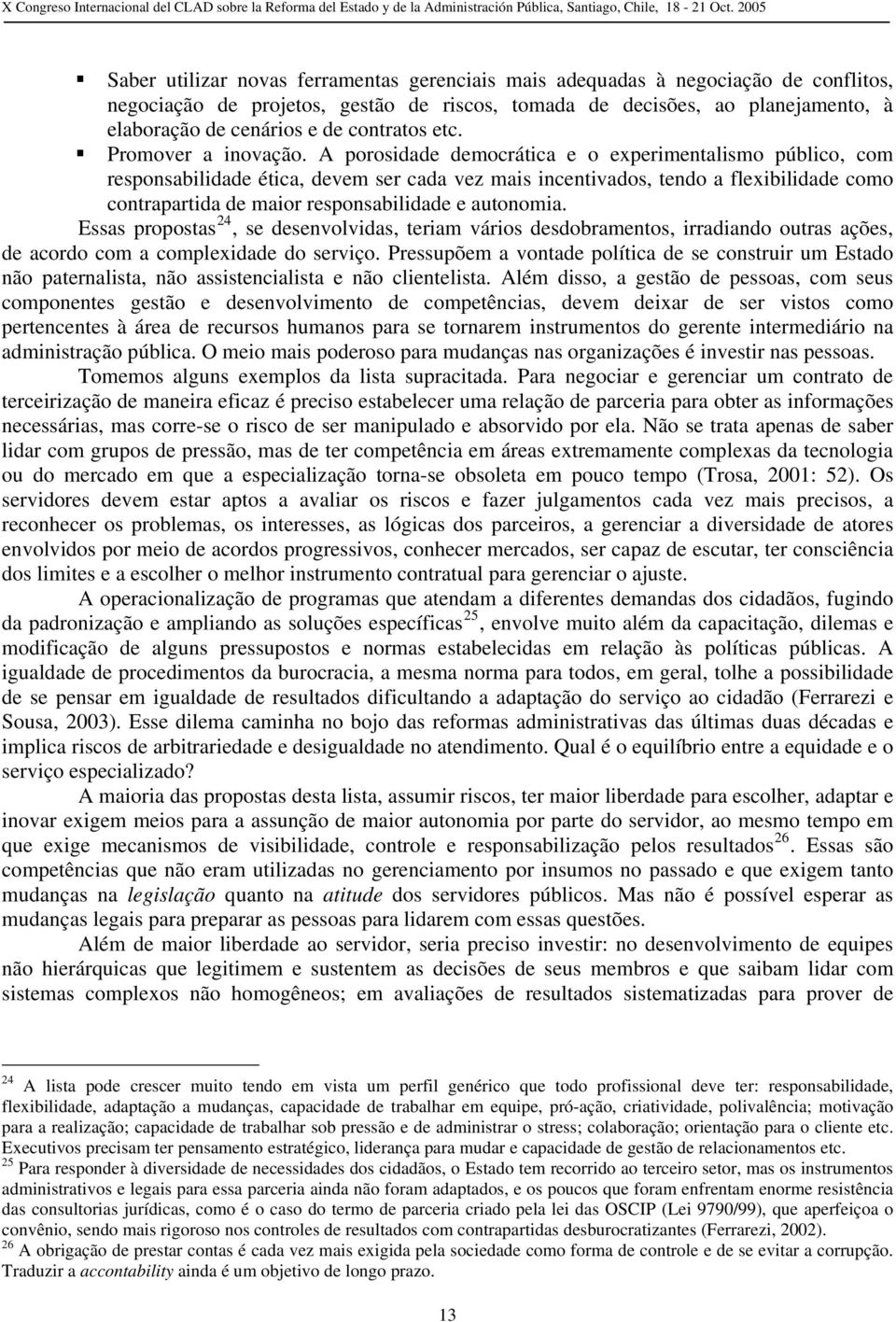 A porosidade democrática e o experimentalismo público, com responsabilidade ética, devem ser cada vez mais incentivados, tendo a flexibilidade como contrapartida de maior responsabilidade e autonomia.