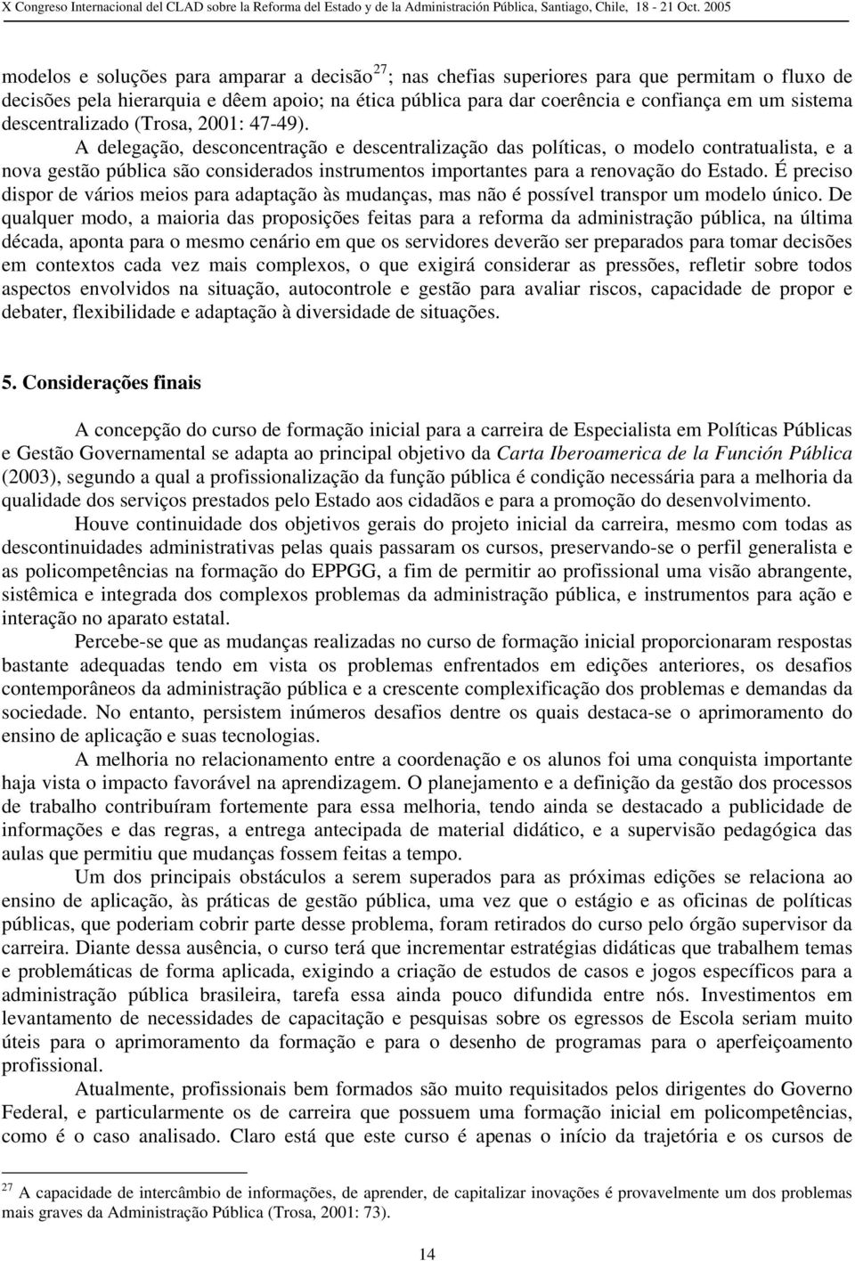 A delegação, desconcentração e descentralização das políticas, o modelo contratualista, e a nova gestão pública são considerados instrumentos importantes para a renovação do Estado.