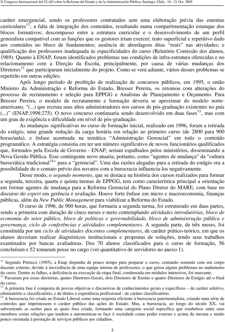 conteúdos no bloco de fundamentos; ausência de abordagens ditas reais nas atividades; e qualificação dos professores inadequada às especificidades do curso (Relatório Comissão dos alunos, 1989).