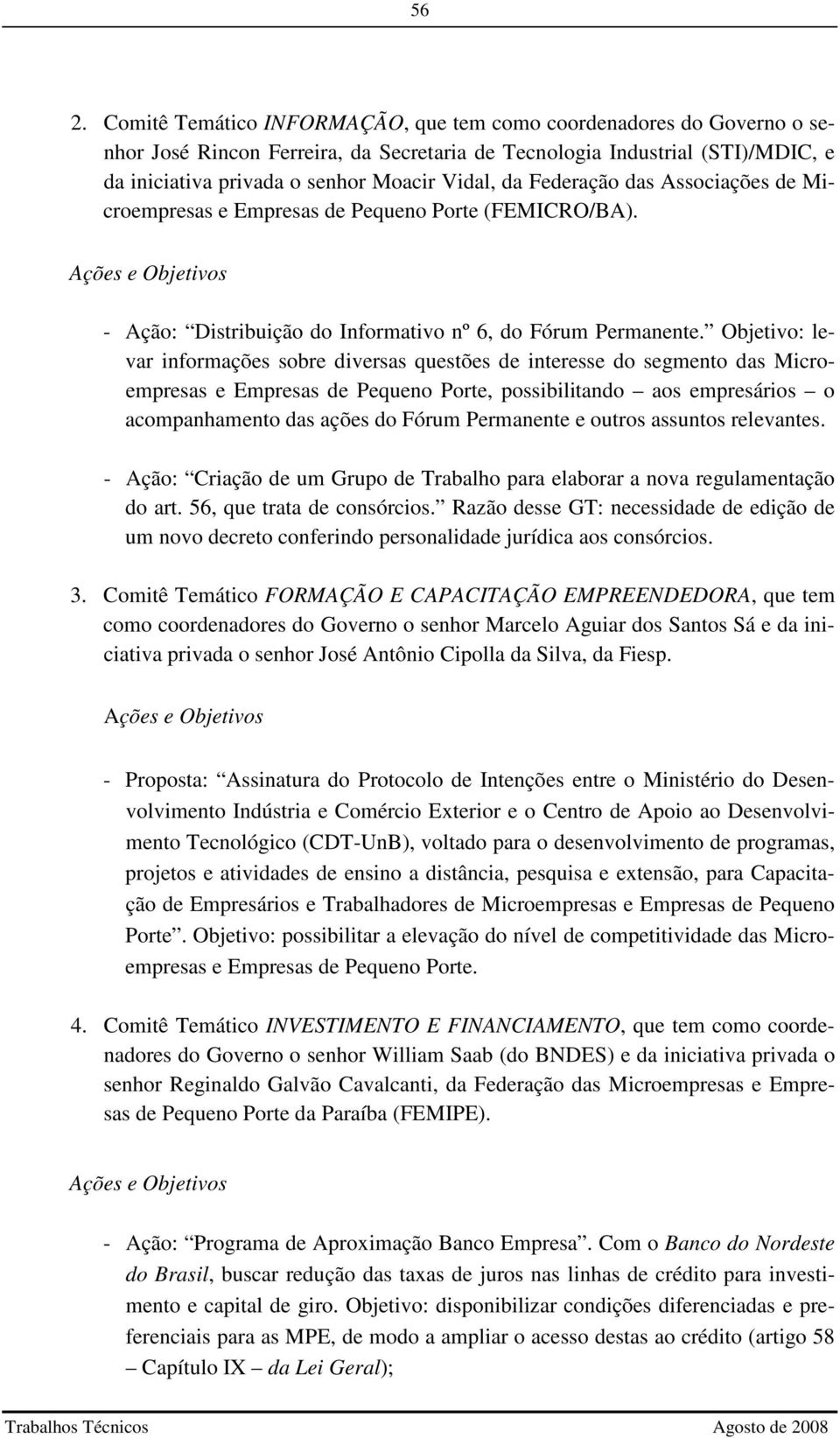 Objetivo: levar informações sobre diversas questões de interesse do segmento das Microempresas e Empresas de Pequeno Porte, possibilitando aos empresários o acompanhamento das ações do Fórum