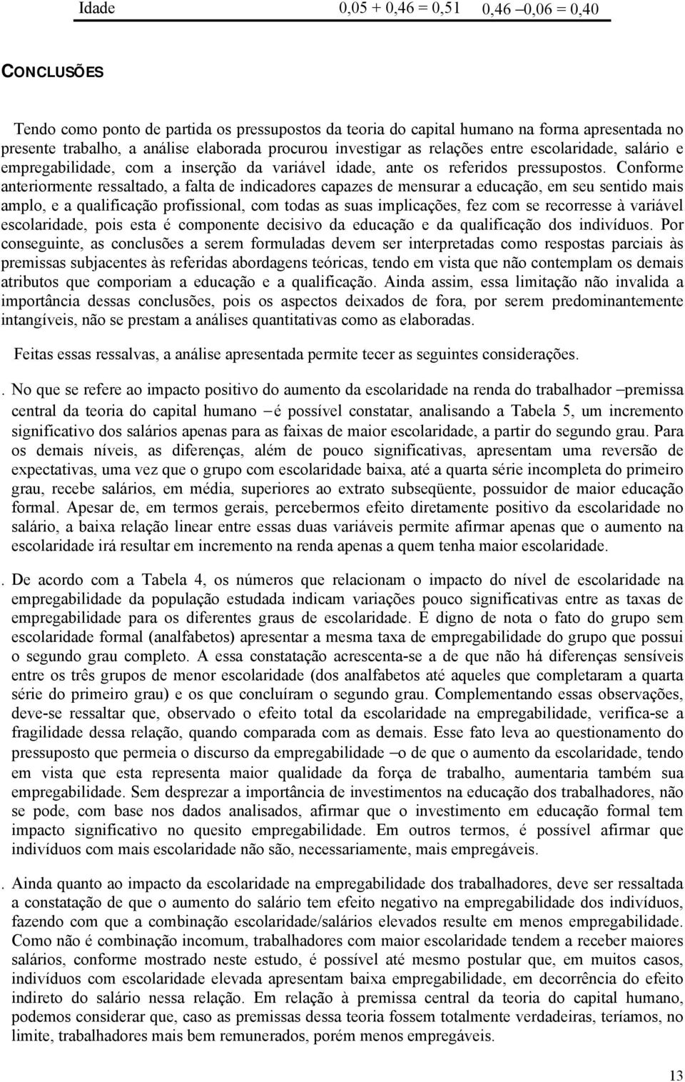 Conforme anteriormente ressaltado, a falta de indicadores capazes de mensurar a educação, em seu sentido mais amplo, e a qualificação profissional, com todas as suas implicações, fez com se