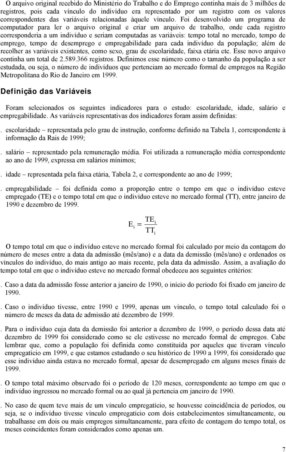 Foi desenvolvido um programa de computador para ler o arquivo original e criar um arquivo de trabalho, onde cada registro corresponderia a um indivíduo e seriam computadas as variáveis: tempo total