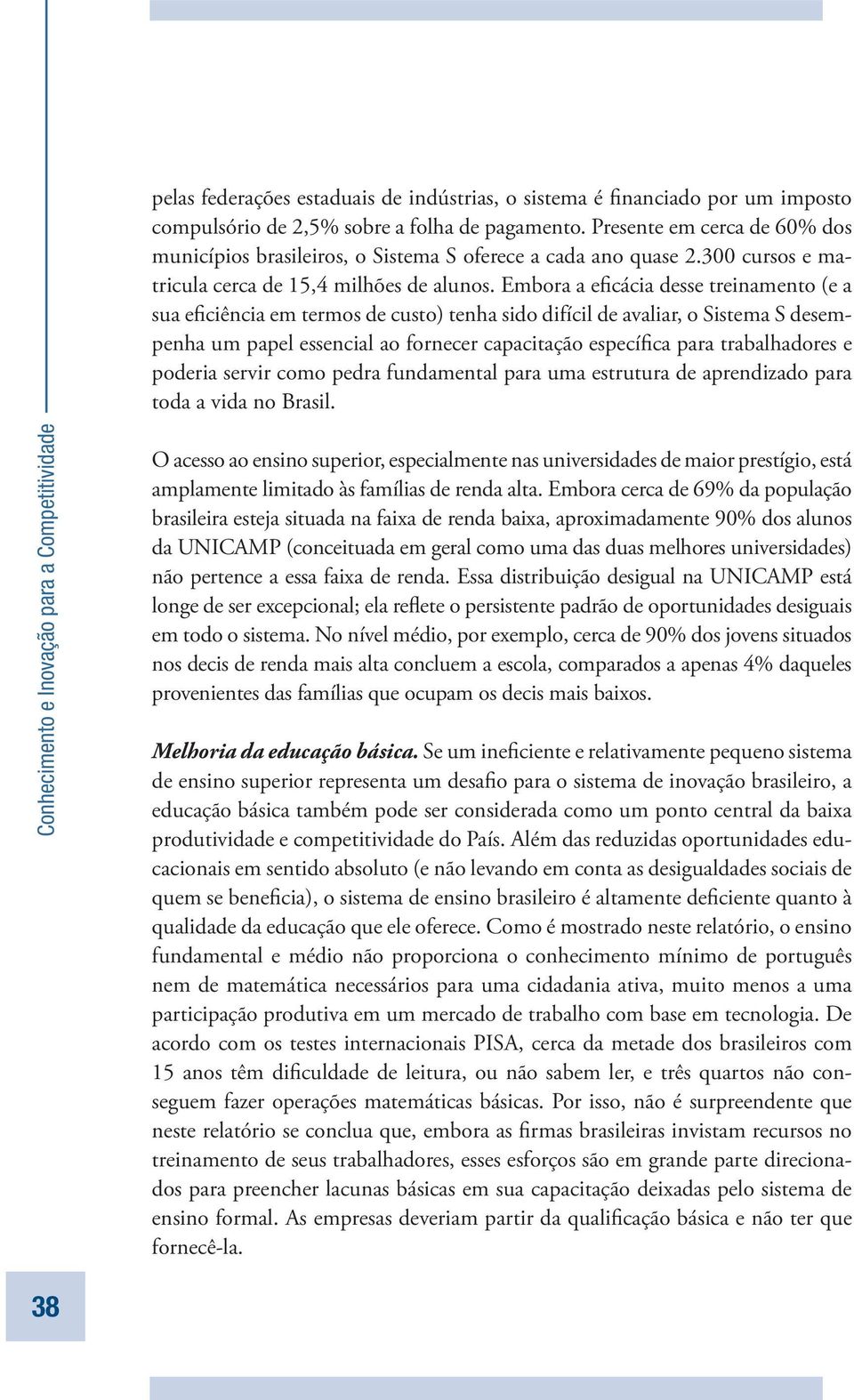 Embora a eficácia desse treinamento (e a sua eficiência em termos de custo) tenha sido difícil de avaliar, o Sistema S desempenha um papel essencial ao fornecer capacitação específica para