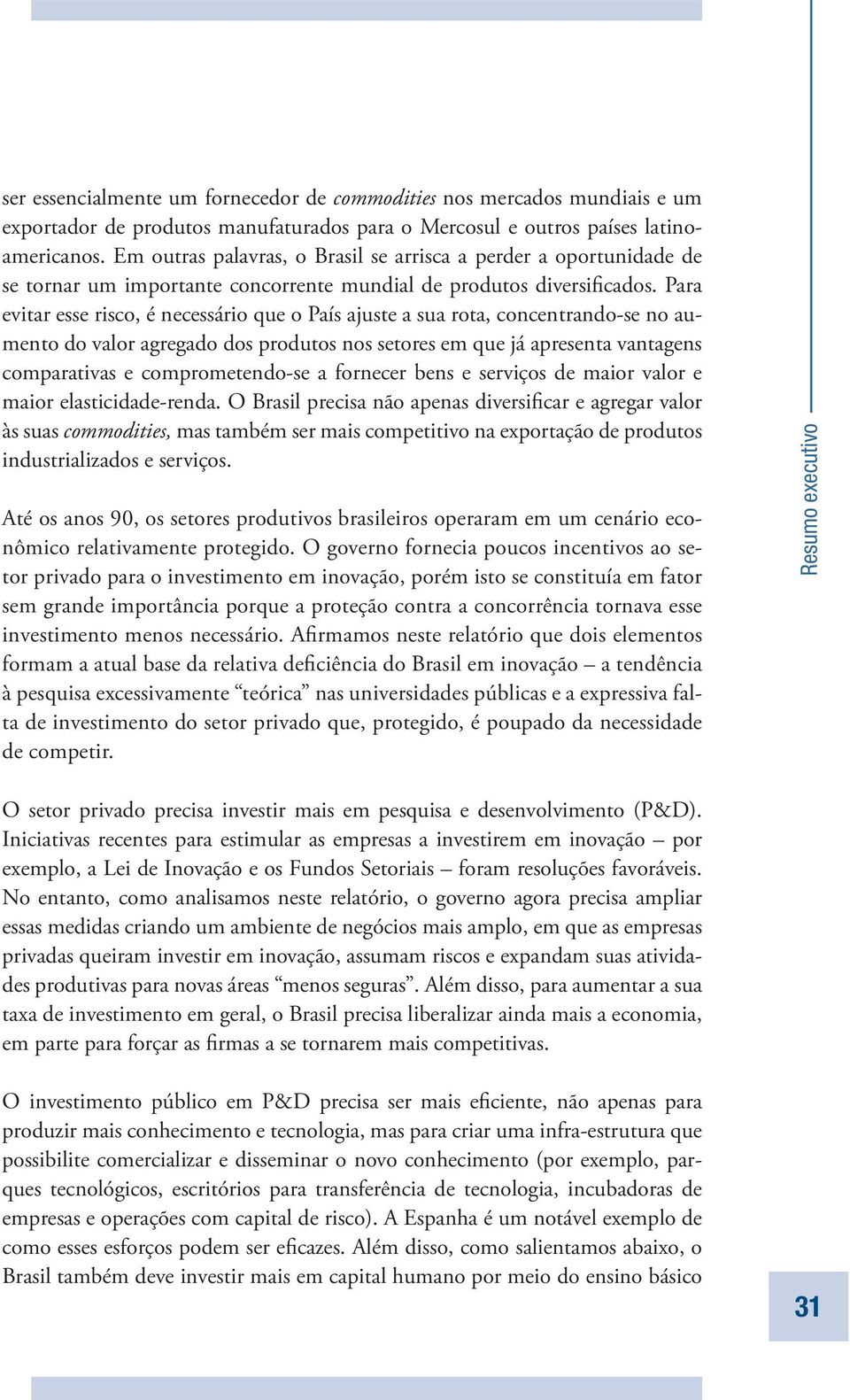 Para evitar esse risco, é necessário que o País ajuste a sua rota, concentrando-se no aumento do valor agregado dos produtos nos setores em que já apresenta vantagens comparativas e comprometendo-se