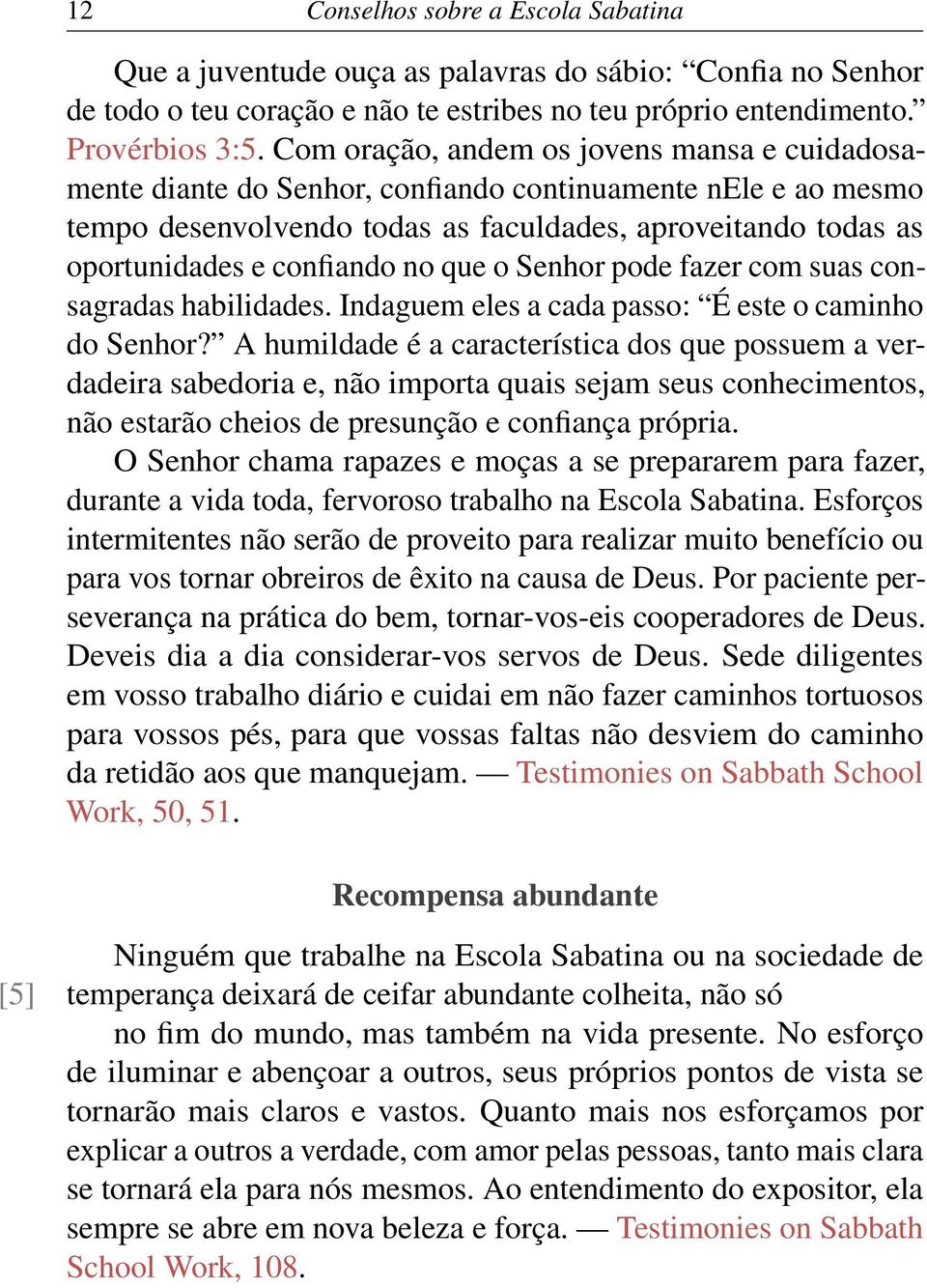 no que o Senhor pode fazer com suas consagradas habilidades. Indaguem eles a cada passo: É este o caminho do Senhor?