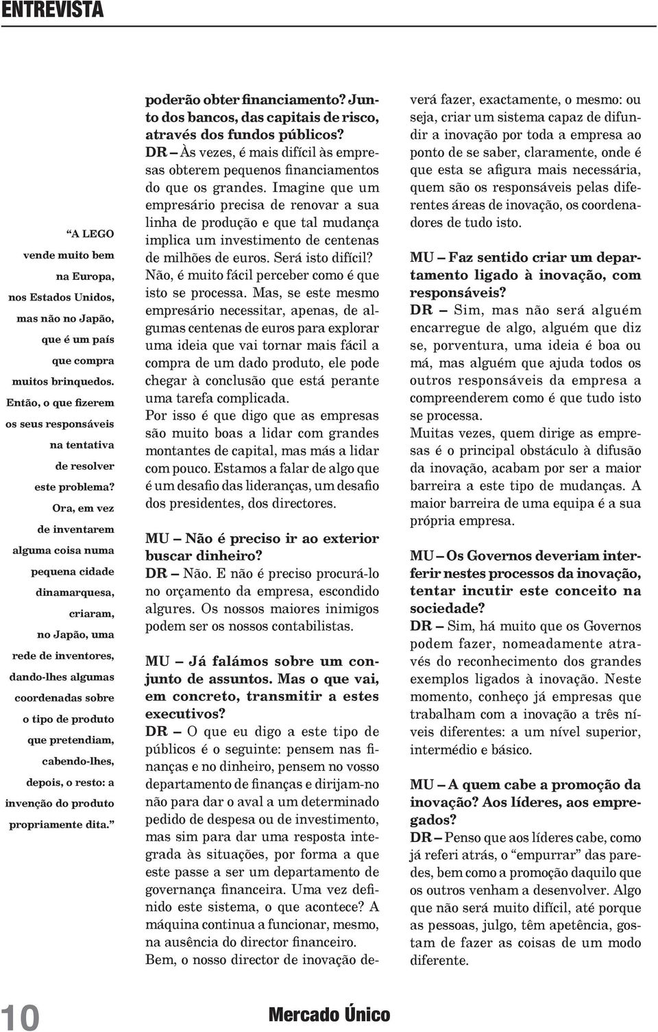 Ora, em vez de inventarem alguma coisa numa pequena cidade dinamarquesa, criaram, no Japão, uma rede de inventores, dando-lhes algumas coordenadas sobre o tipo de produto que pretendiam,