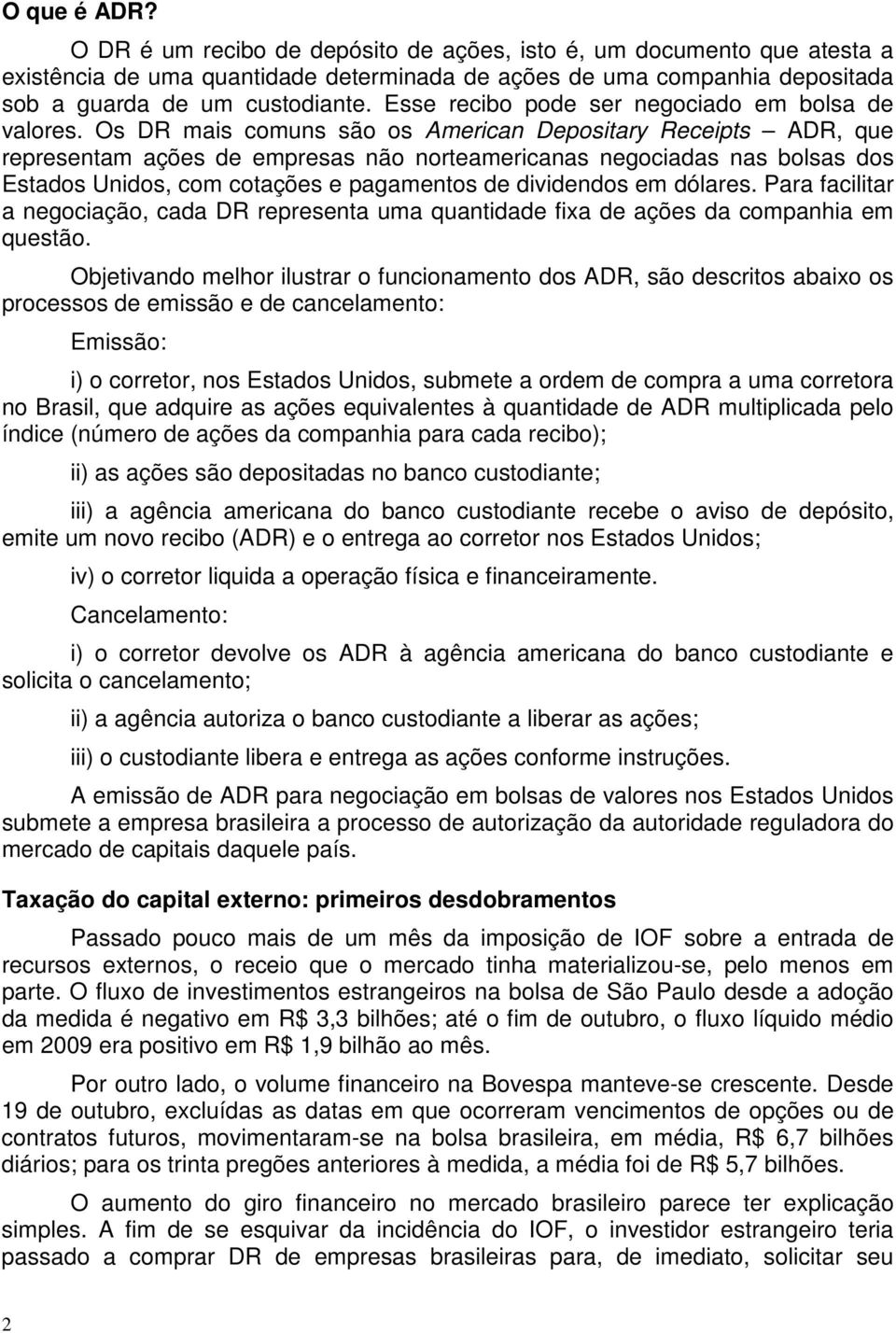 Os DR mais comuns são os American Depositary Receipts ADR, que representam ações de empresas não norteamericanas negociadas nas bolsas dos Estados Unidos, com cotações e pagamentos de dividendos em