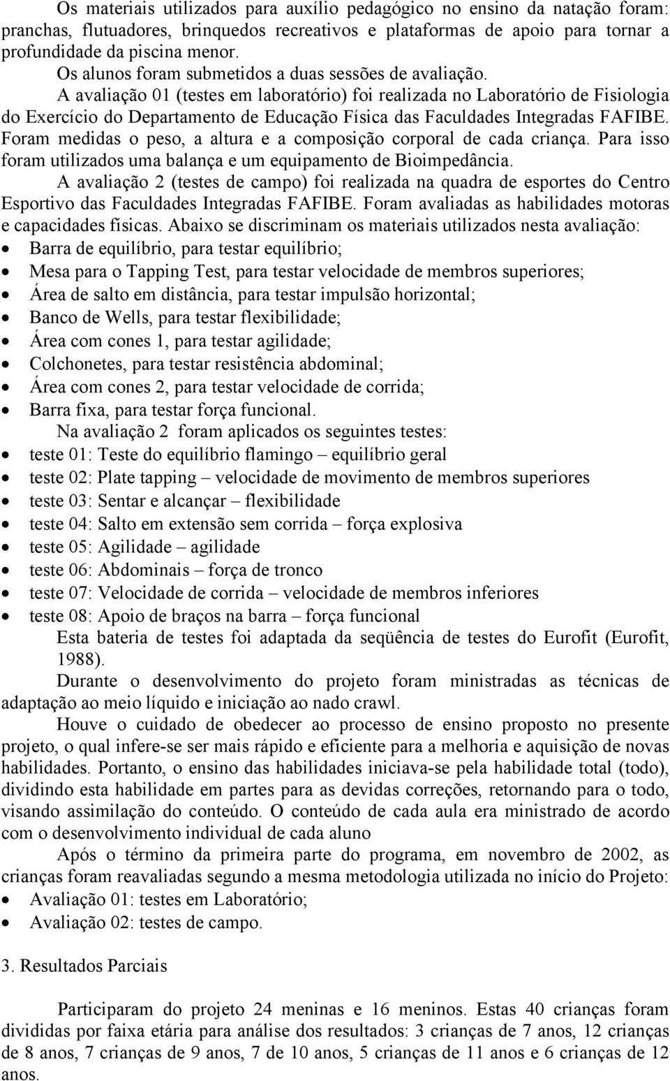 A avaliação 01 (testes em laboratório) foi realizada no Laboratório de Fisiologia do Exercício do Departamento de Educação Física das Faculdades Integradas FAFIBE.