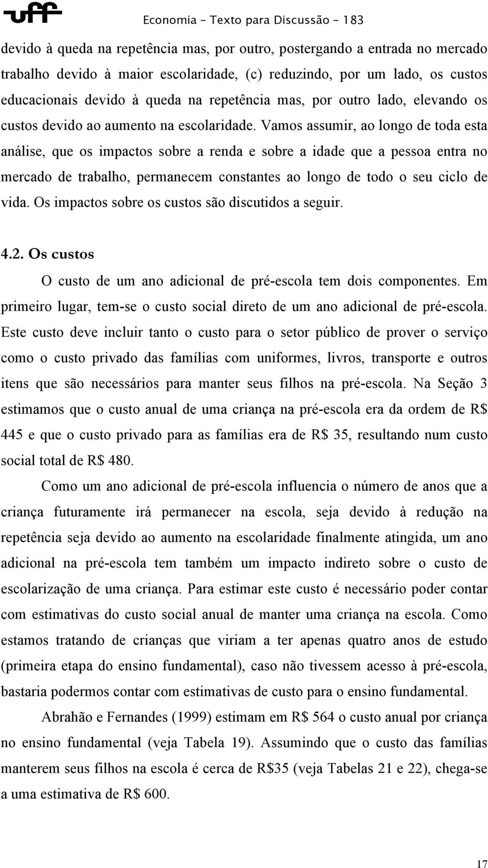 Vamos assumir, ao longo de toda esta análise, que os impactos sobre a renda e sobre a idade que a pessoa entra no mercado de trabalho, permanecem constantes ao longo de todo o seu ciclo de vida.