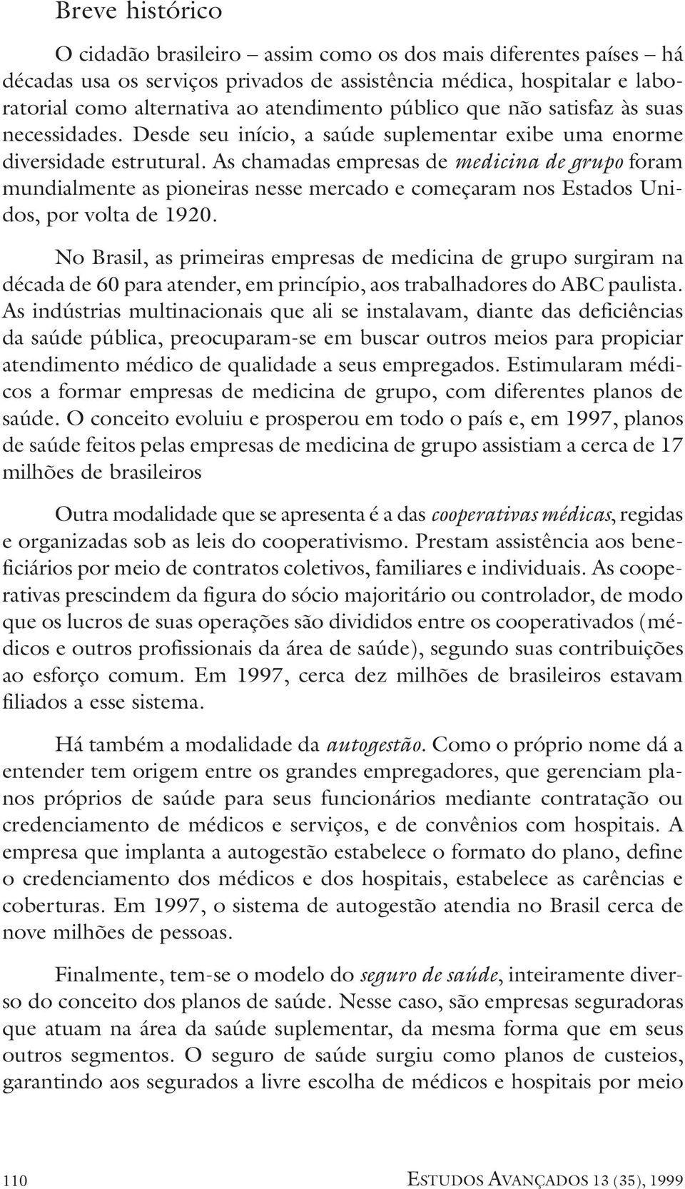 As chamadas empresas de medicina de grupo foram mundialmente as pioneiras nesse mercado e começaram nos Estados Unidos, por volta de 1920.