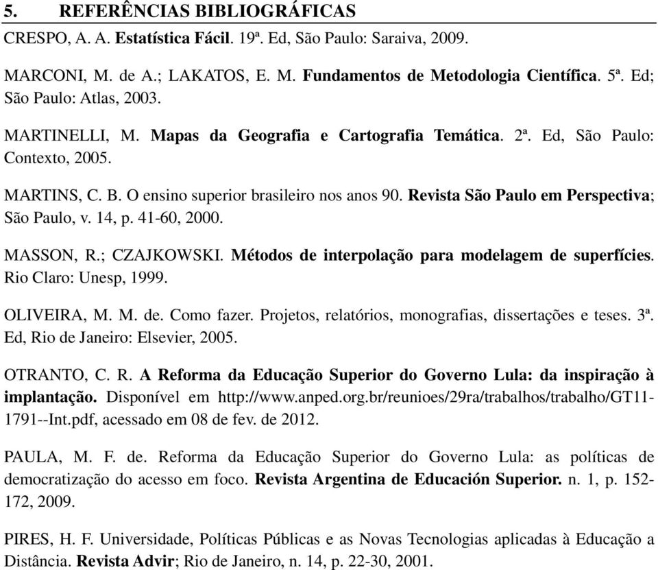 Revista São Paulo em Perspectiva; São Paulo, v. 14, p. 41-60, 2000. MASSON, R.; CZAJKOWSKI. Métodos de interpolação para modelagem de superfícies. Rio Claro: Unesp, 1999. OLIVEIRA, M. M. de. Como fazer.